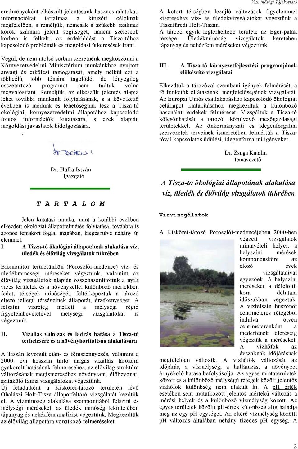 Végül, de nem utolsó sorban szeretnénk megköszönni a Környezetvédelmi Minisztérium munkánkhoz nyújtott anyagi és erkölcsi támogatását, amely nélkül ezt a többcélú, több témára tagolódó, de lényegileg