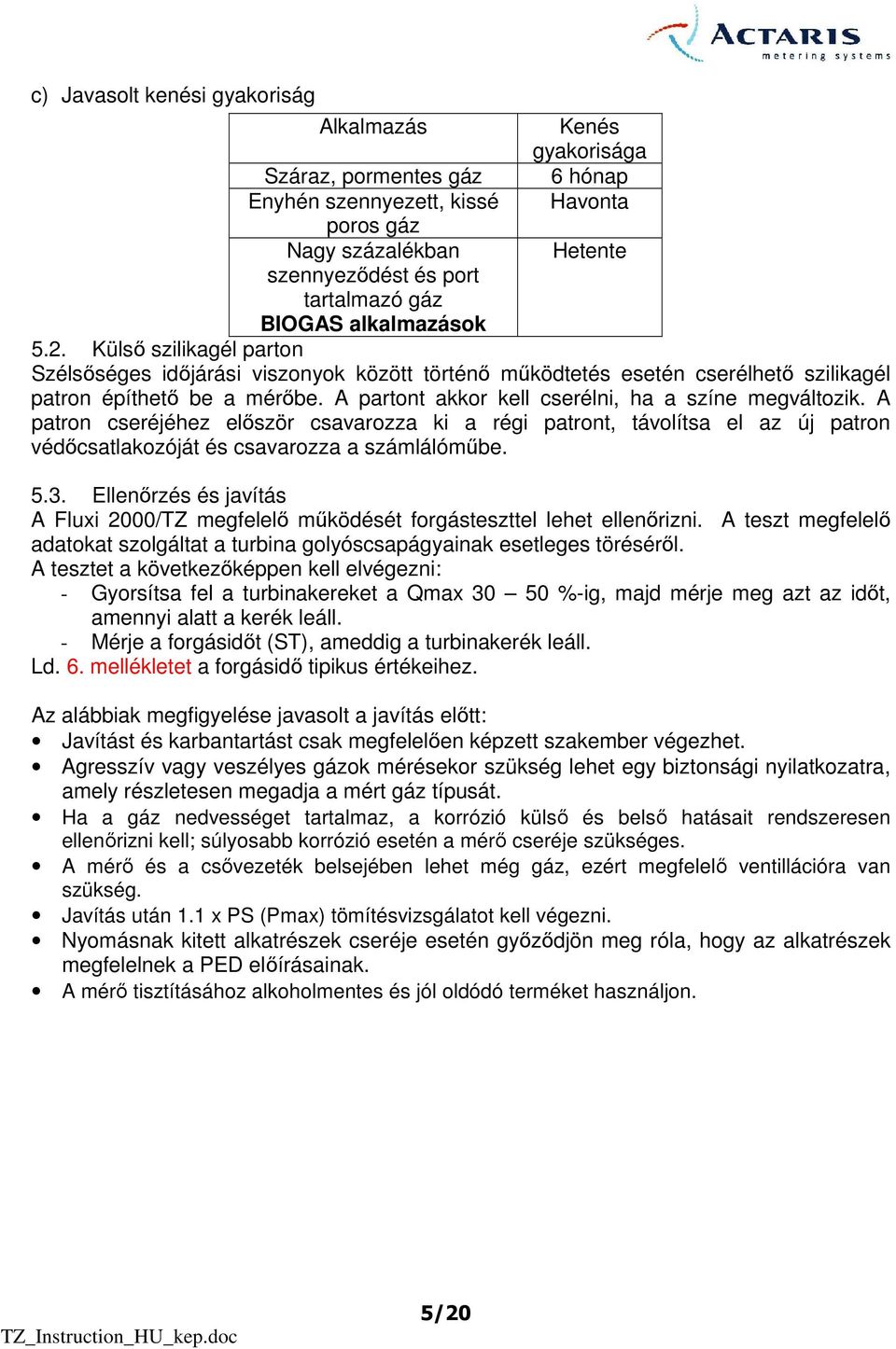 A partont akkor kell cserélni, ha a színe megváltozik. A patron cseréjéhez elıször csavarozza ki a régi patront, távolítsa el az új patron védıcsatlakozóját és csavarozza a számlálómőbe. 5.