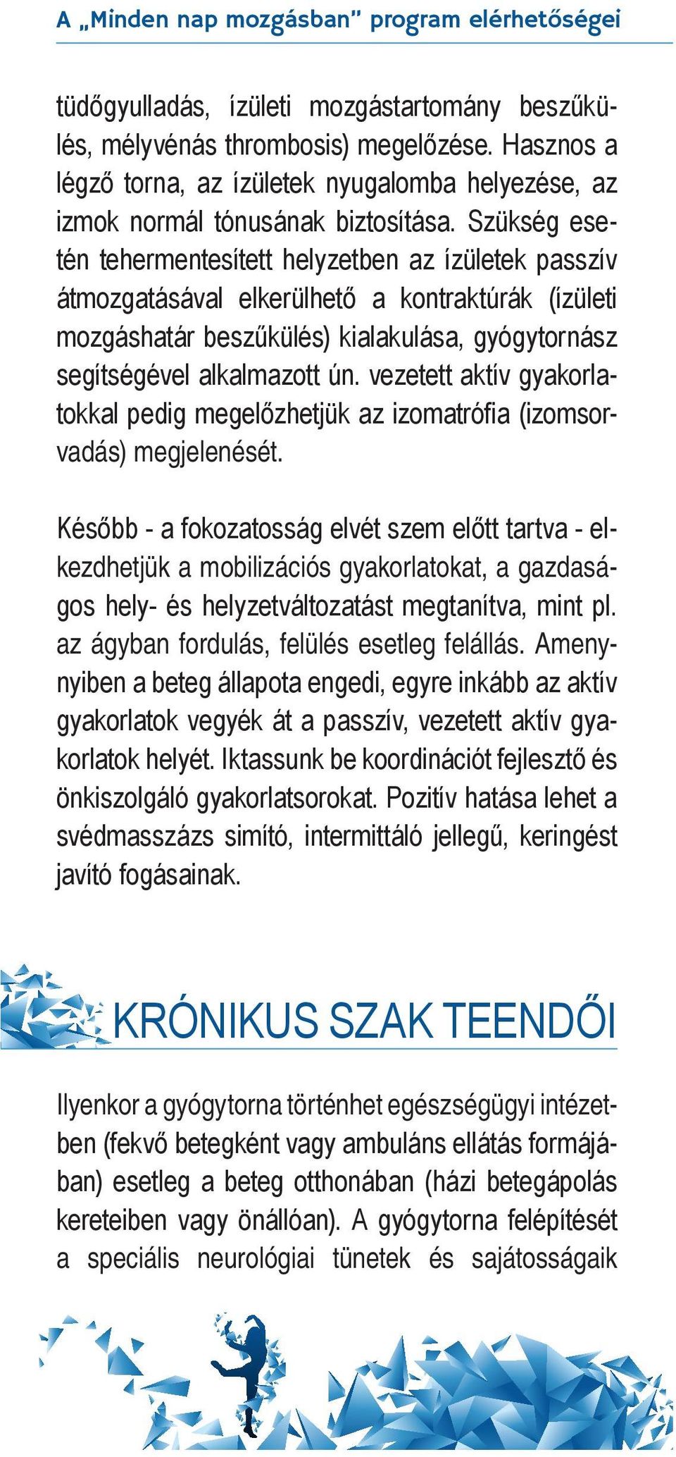 Szükség esetén tehermentesített helyzetben az ízületek passzív átmozgatásával elkerülhető a kontraktúrák (ízületi mozgáshatár beszűkülés) kialakulása, gyógytornász segítségével alkalmazott ún.