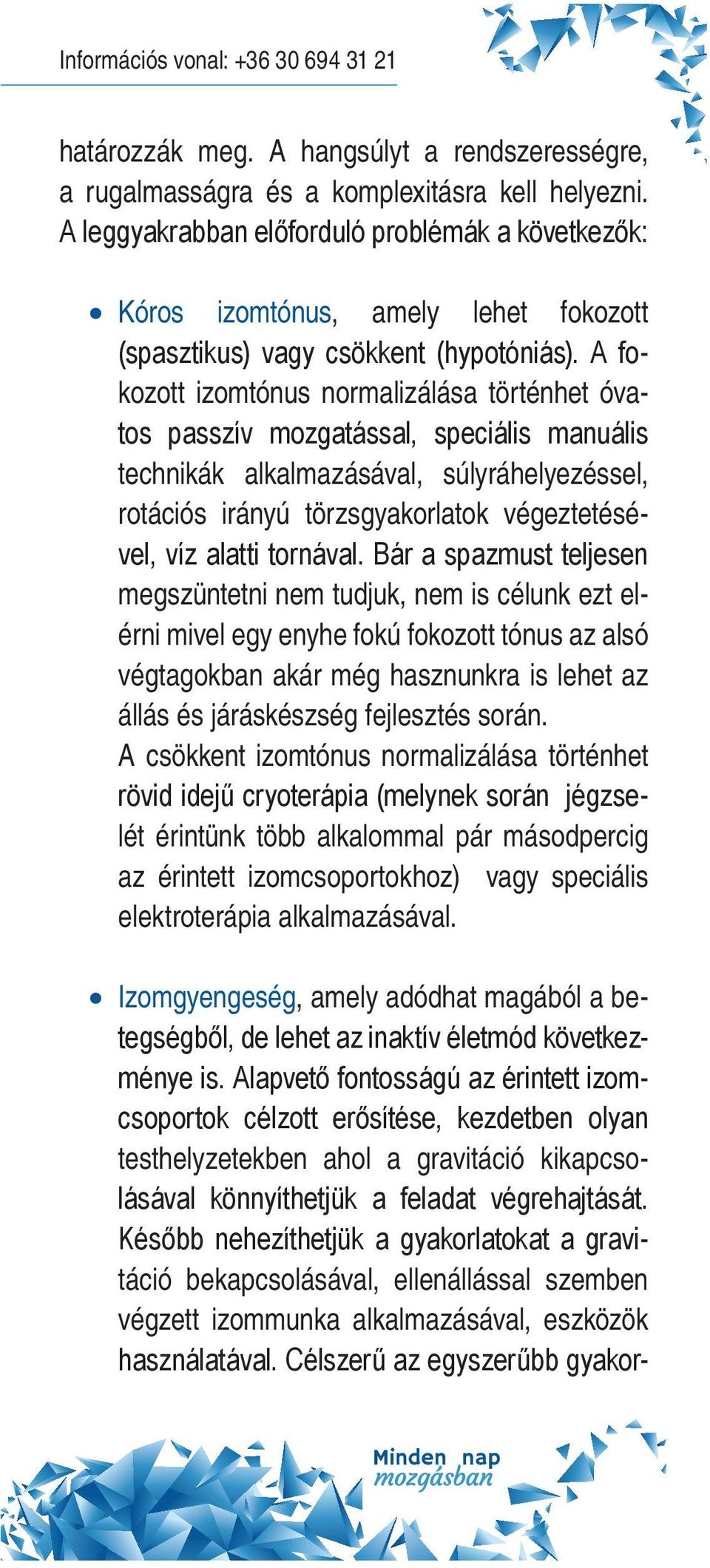 A fokozott izomtónus normalizálása történhet óvatos passzív mozgatással, speciális manuális technikák alkalmazásával, súlyráhelyezéssel, rotációs irányú törzsgyakorlatok végeztetésével, víz alatti