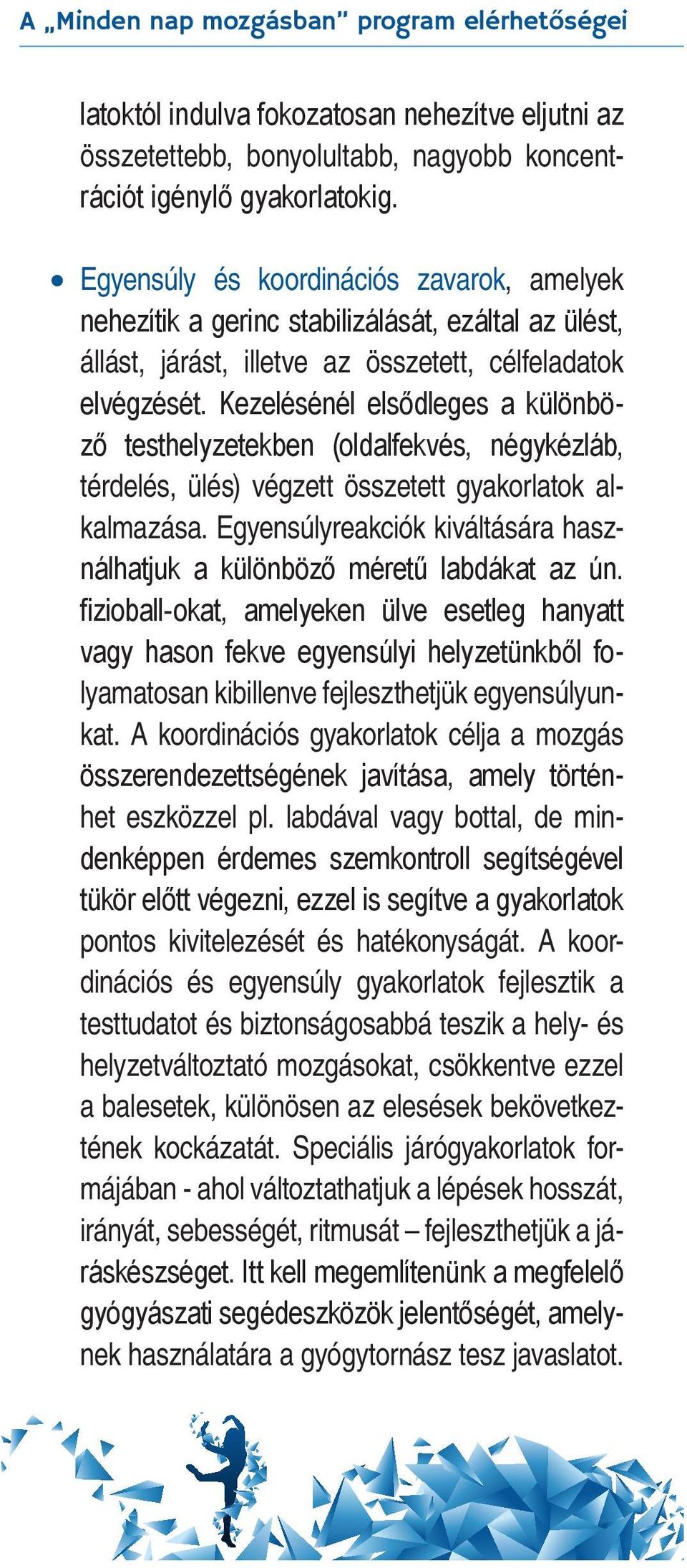 Kezelésénél elsődleges a különböző testhelyzetekben (oldalfekvés, négykézláb, térdelés, ülés) végzett összetett gyakorlatok alkalmazása.