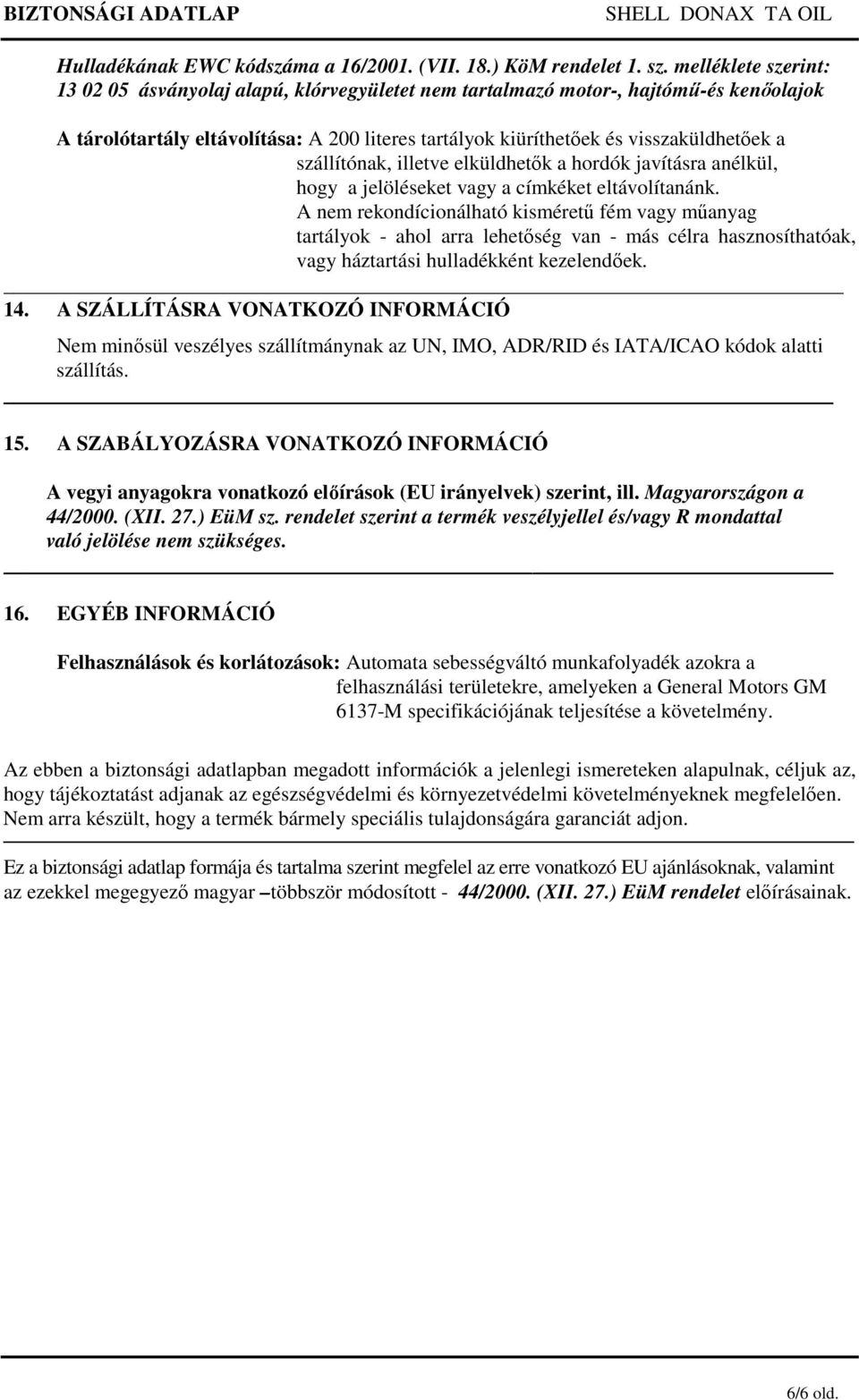 kisméretű fém vagy műanyag tartályok - ahol arra lehetőség van - más célra hasznosíthatóak, vagy háztartási hulladékként kezelendőek 14 A SZÁLLÍTÁSRA VONATKOZÓ INFORMÁCIÓ Nem minősül veszélyes