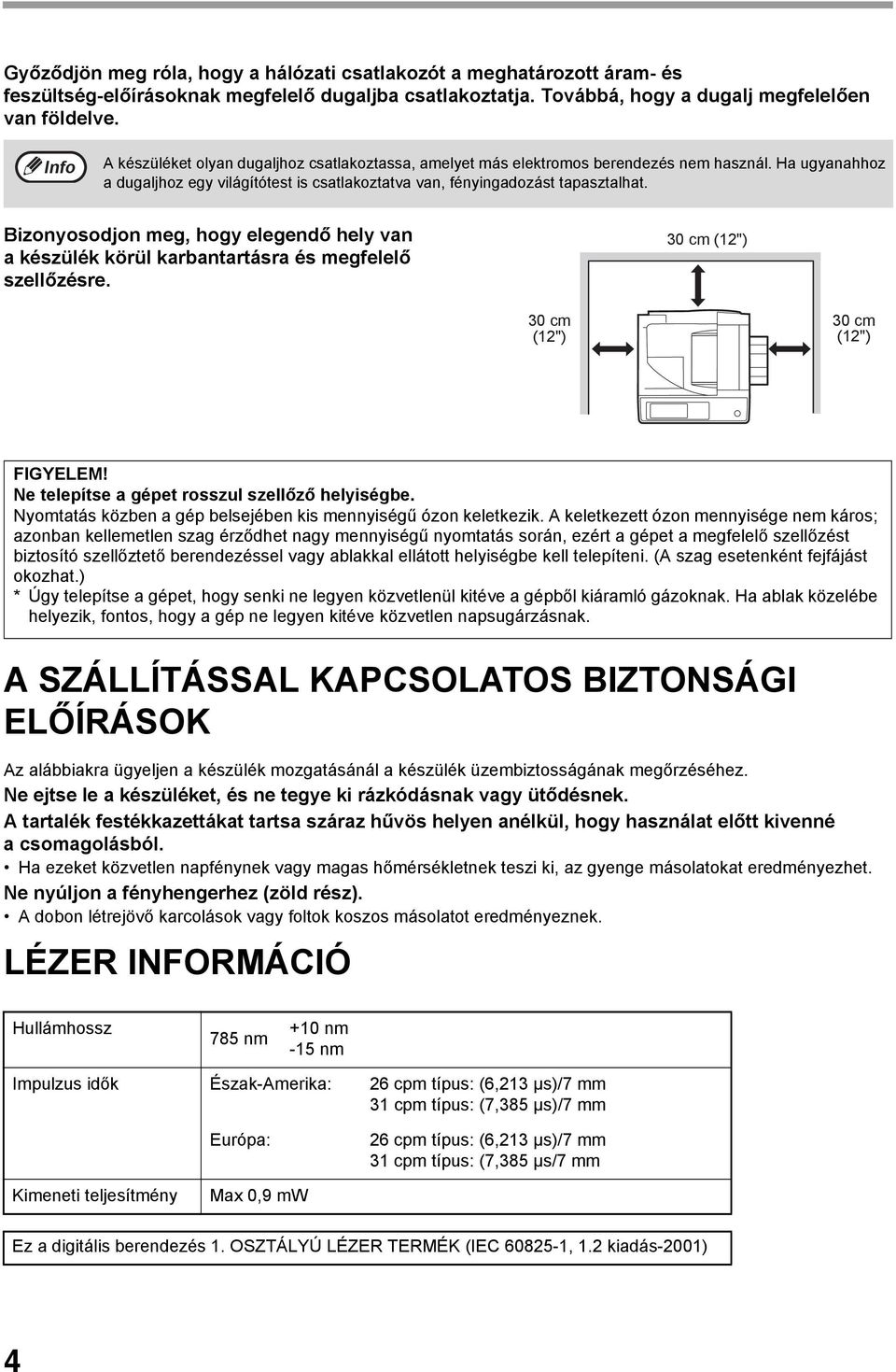 Bizonyosodjon meg, hogy elegendő hely van a készülék körül karbantartásra és megfelelő szellőzésre. 0 cm (") 0 cm (") 0 cm (") FIGYELEM! Ne telepítse a gépet rosszul szellőző helyiségbe.