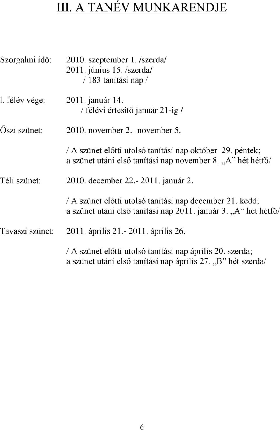 péntek; a szünet utáni első tanítási nap november 8. A hét hétfő/ Téli szünet: 2010. december 22.- 2011. január 2. / A szünet előtti utolsó tanítási nap december 21.