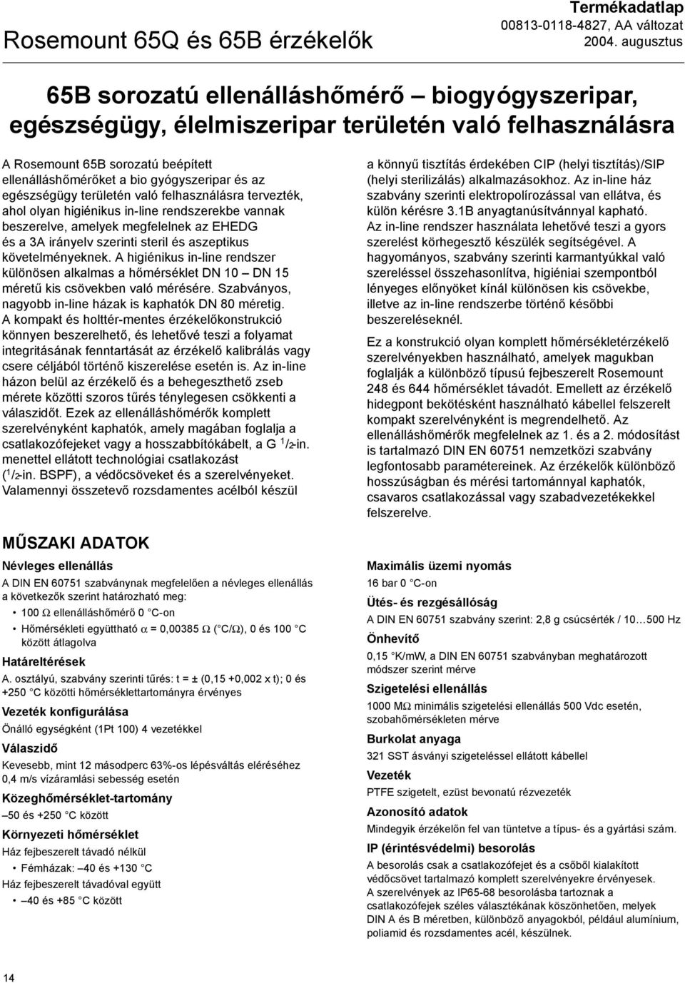 irányelv szerinti steril és aszeptikus követelményeknek. A higiénikus in-line rendszer különösen alkalmas a hőmérséklet DN 10 DN 15 méretű kis csövekben való mérésére.