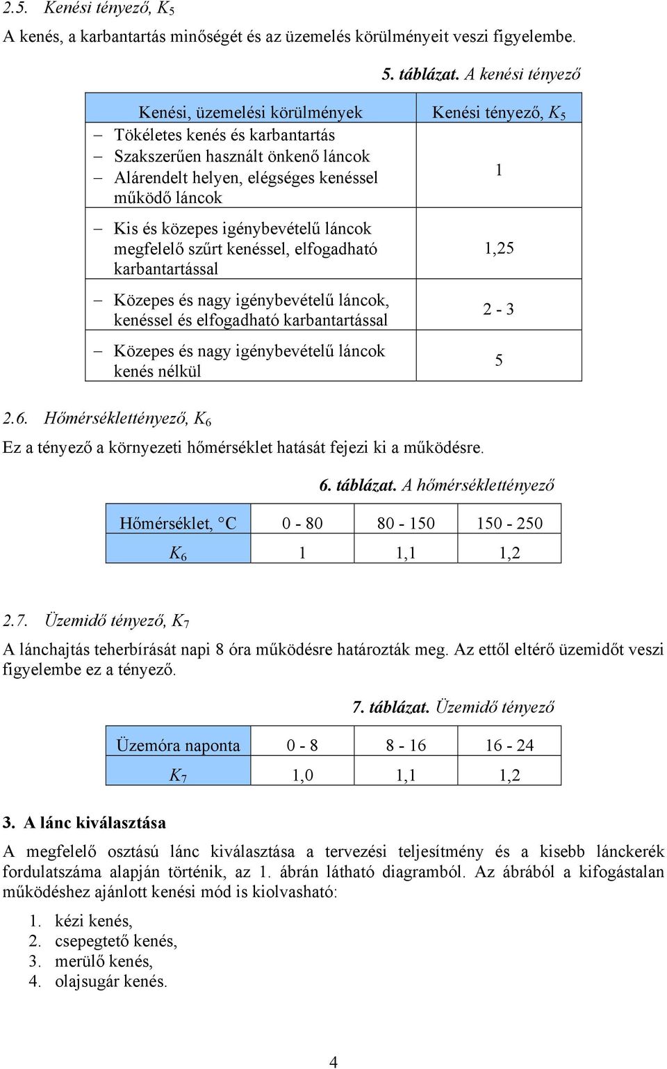 közepes igénybevételű láncok megfelelő szűrt kenéssel, elfogadható karbantartással Közepes és nagy igénybevételű láncok, kenéssel és elfogadható karbantartással Közepes és nagy igénybevételű láncok