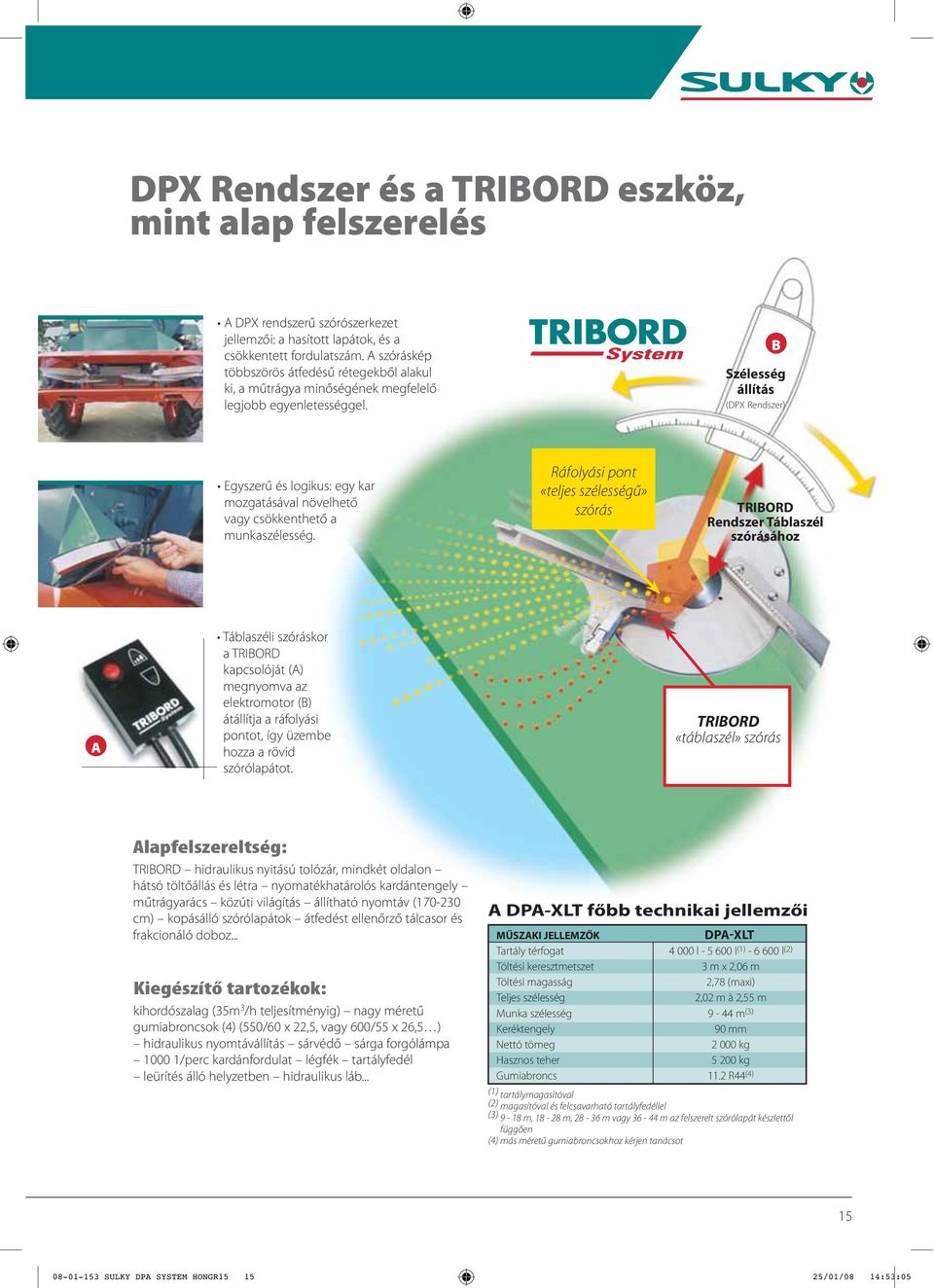 B Szélesség állítás (DPX Rendszer) Egyszerű és logikus: egy kar mozgatásával növelhető vagy csökkenthető a munkaszélesség.