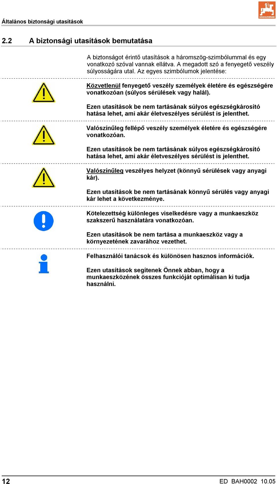 Ezen utasítások be nem tartásának súlyos egészségkárosító hatása lehet, ami akár életveszélyes sérülést is jelenthet. Valószínűleg fellépő veszély személyek életére és egészségére vonatkozóan.