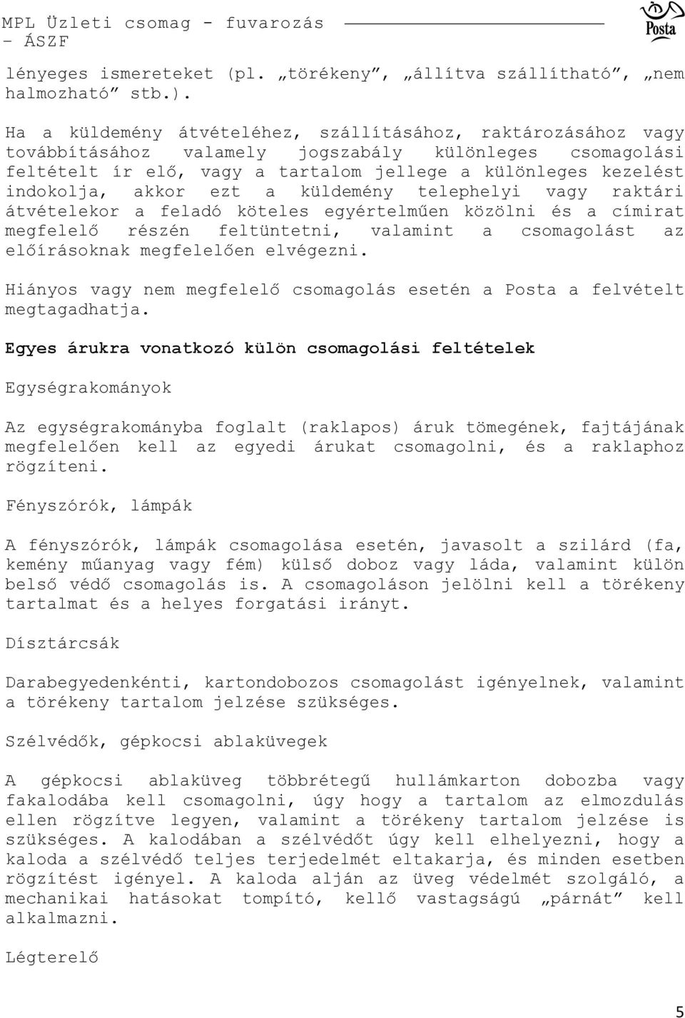 akkor ezt a küldemény telephelyi vagy raktári átvételekor a feladó köteles egyértelműen közölni és a címirat megfelelő részén feltüntetni, valamint a csomagolást az előírásoknak megfelelően elvégezni.