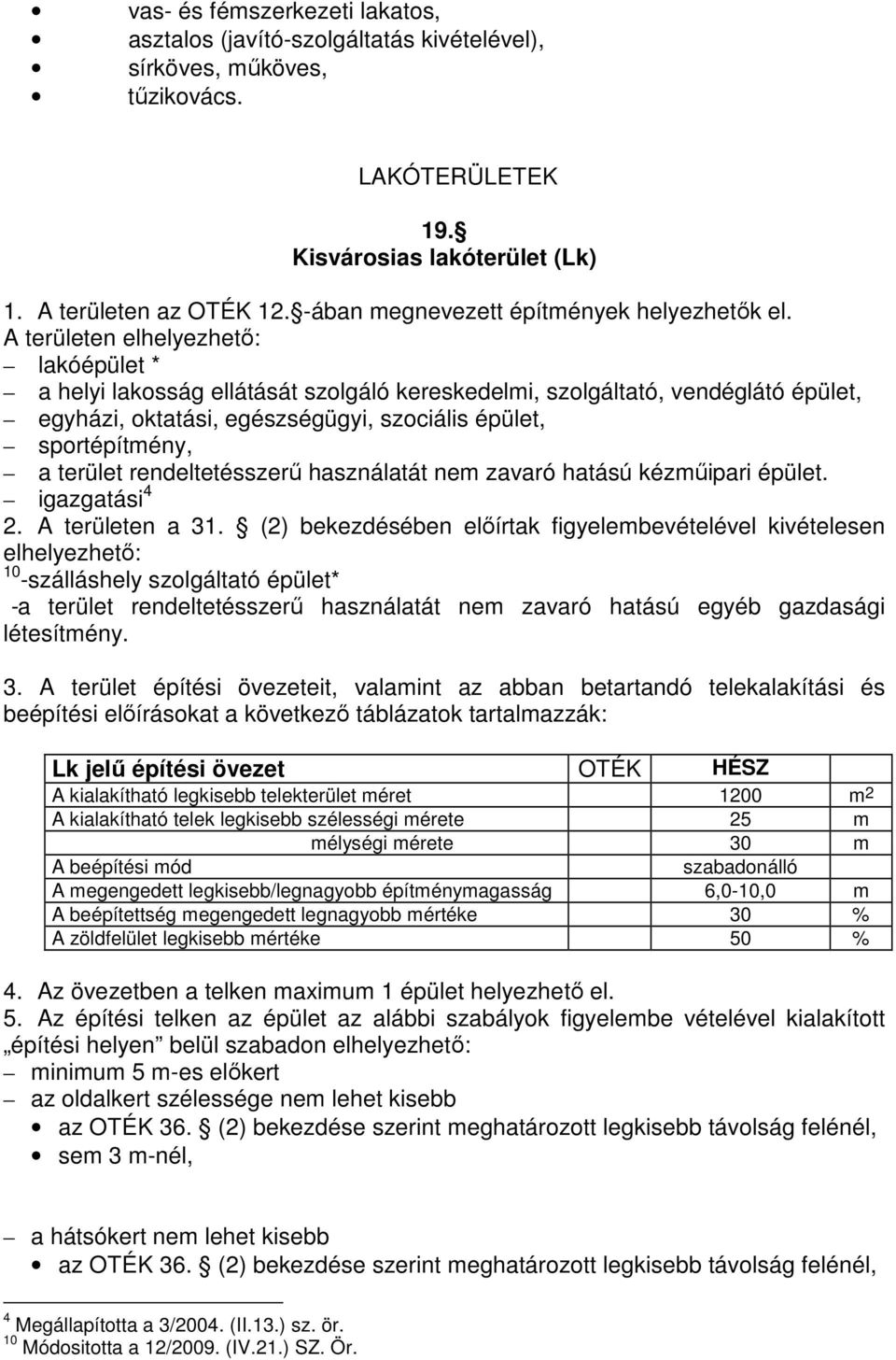 A területen elhelyezhető: lakóépület * a helyi lakosság ellátását szolgáló kereskedelmi, szolgáltató, vendéglátó épület, egyházi, oktatási, egészségügyi, szociális épület, sportépítmény, a terület