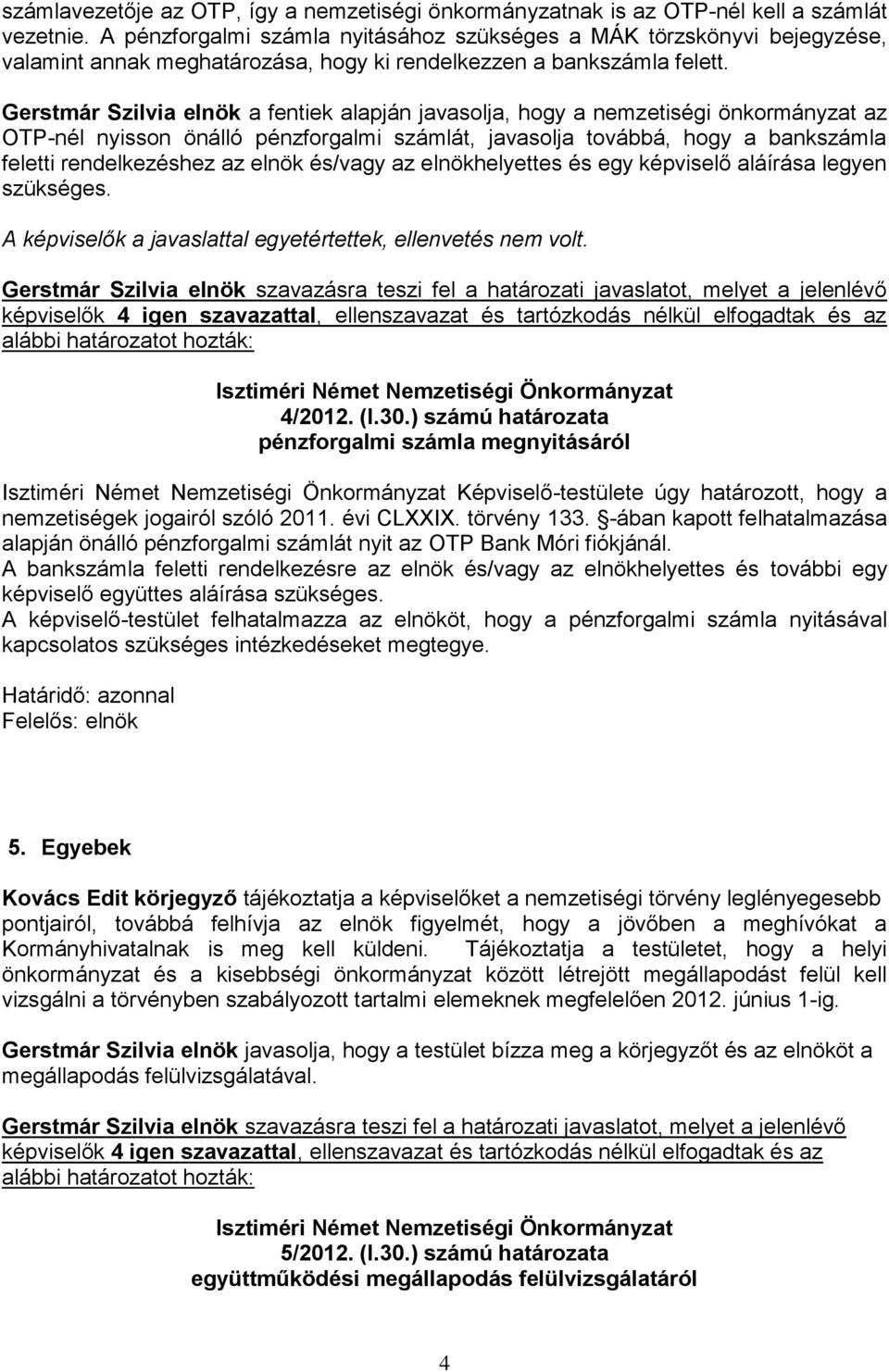 Gerstmár Szilvia elnök a fentiek alapján javasolja, hogy a nemzetiségi önkormányzat az OTP-nél nyisson önálló pénzforgalmi számlát, javasolja továbbá, hogy a bankszámla feletti rendelkezéshez az