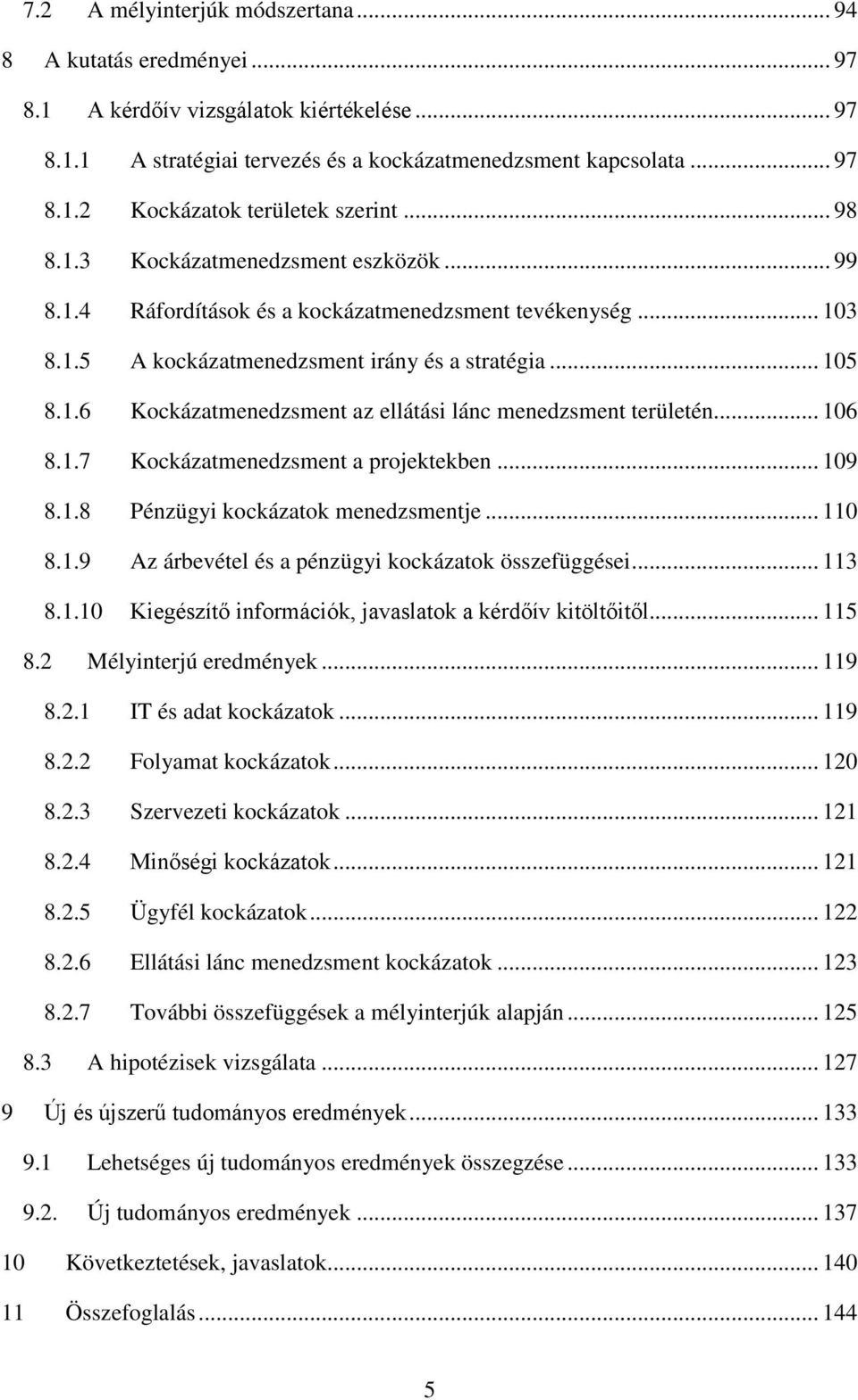 .. 106 8.1.7 Kockázatmenedzsment a projektekben... 109 8.1.8 Pénzügyi kockázatok menedzsmentje... 110 8.1.9 Az árbevétel és a pénzügyi kockázatok összefüggései... 113 8.1.10 Kiegészítő információk, javaslatok a kérdőív kitöltőitől.