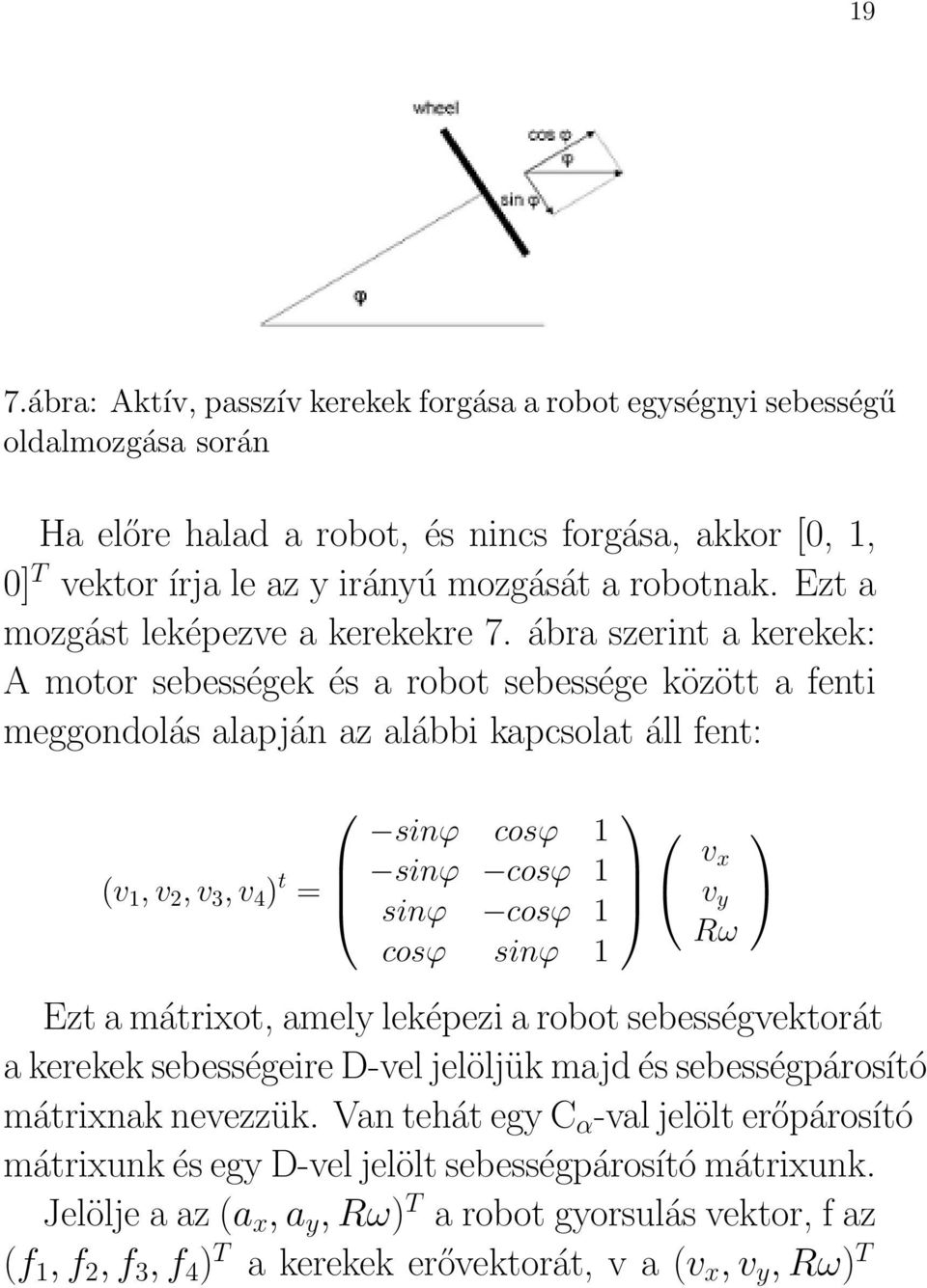 ábra szerint a kerekek: A motor sebességek és a robot sebessége között a fenti meggondolás alapján az alábbi kapcsolat áll fent: (v 1, v 2, v 3, v 4 ) t = sinϕ cosϕ 1 sinϕ cosϕ 1 sinϕ cosϕ 1 cosϕ
