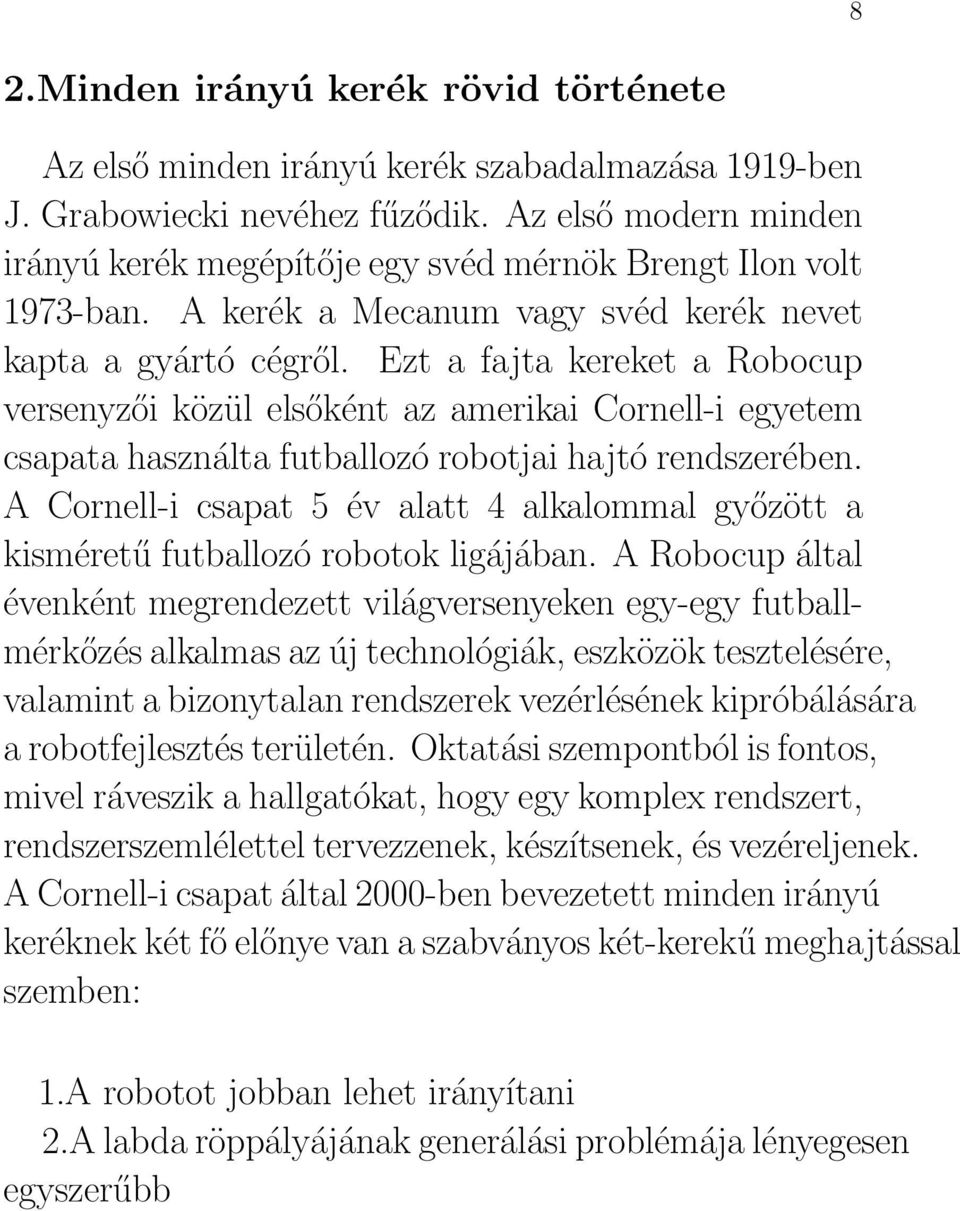 Ezt a fajta kereket a Robocup versenyzői közül elsőként az amerikai Cornell-i egyetem csapata használta futballozó robotjai hajtó rendszerében.