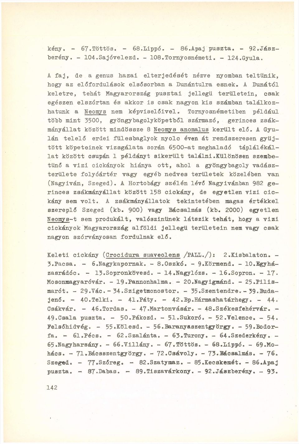 A Dunától keletre, tehát Magyarország pusztai jellegű területein, csak egészen elszórtan és akkor is csak nagyon kis számban találkozhatunk a Neomys nem képviselőivel.