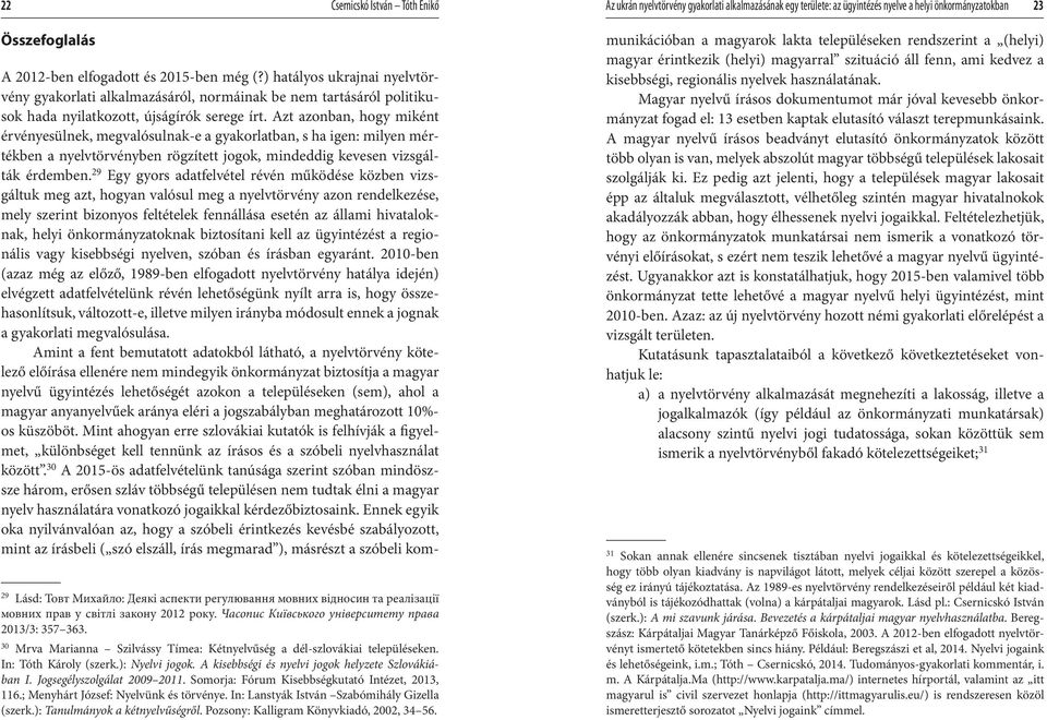 Azt azonban, hogy miként érvényesülnek, megvalósulnak-e a gyakorlatban, s ha igen: milyen mértékben a nyelvtörvényben rögzített jogok, mindeddig kevesen vizsgálták érdemben.