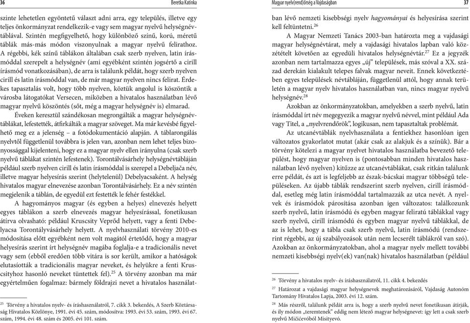 A régebbi, kék színű táblákon általában csak szerb nyelven, latin írásmóddal szerepelt a helységnév (ami egyébként szintén jogsértő a cirill írásmód vonatkozásában), de arra is találunk példát, hogy