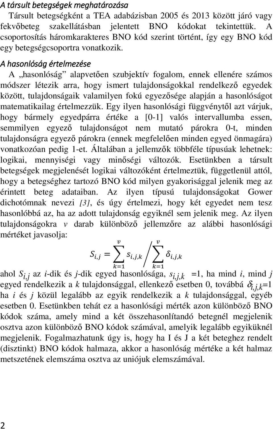 A hasonlóság értelmezése A hasonlóság alapvetően szubjektív fogalom, ennek ellenére számos módszer létezik arra, hogy ismert tulajdonságokkal rendelkező egyedek között, tulajdonságaik valamilyen fokú