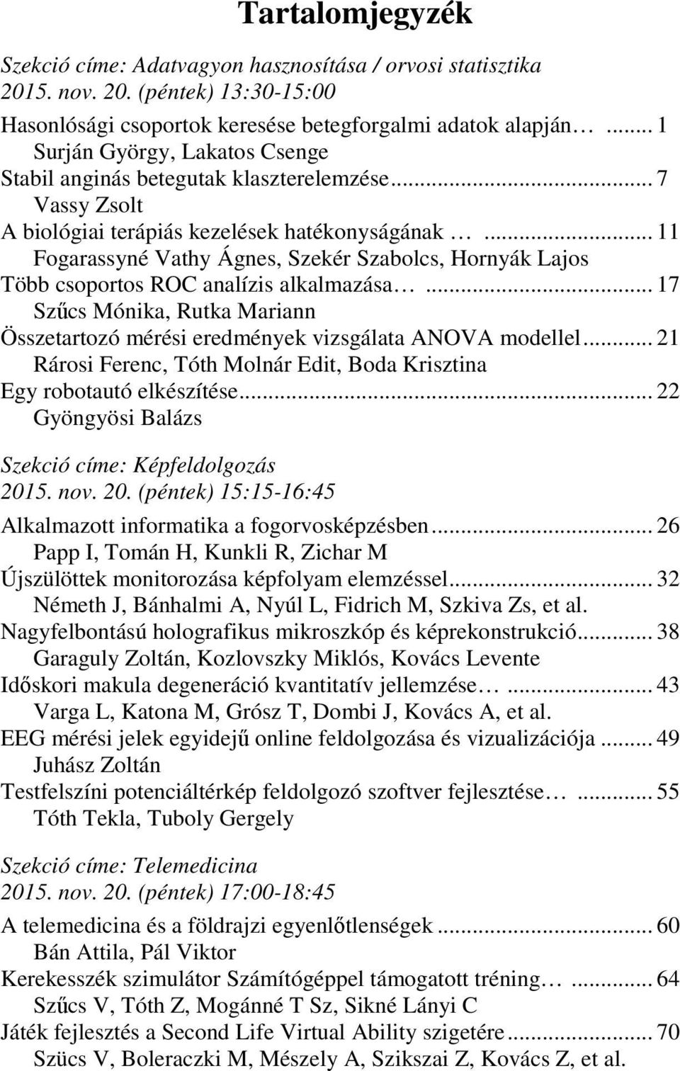 .. 11 Fogarassyné Vathy Ágnes, Szekér Szabolcs, Hornyák Lajos Több csoportos ROC analízis alkalmazása... 17 Szűcs Mónika, Rutka Mariann Összetartozó mérési eredmények vizsgálata ANOVA modellel.