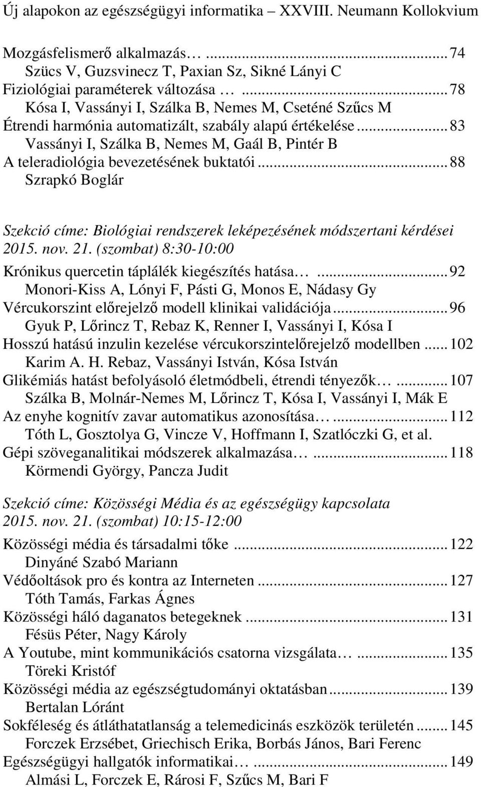 .. 83 Vassányi I, Szálka B, Nemes M, Gaál B, Pintér B A teleradiológia bevezetésének buktatói... 88 Szrapkó Boglár Szekció címe: Biológiai rendszerek leképezésének módszertani kérdései 2015. nov. 21.