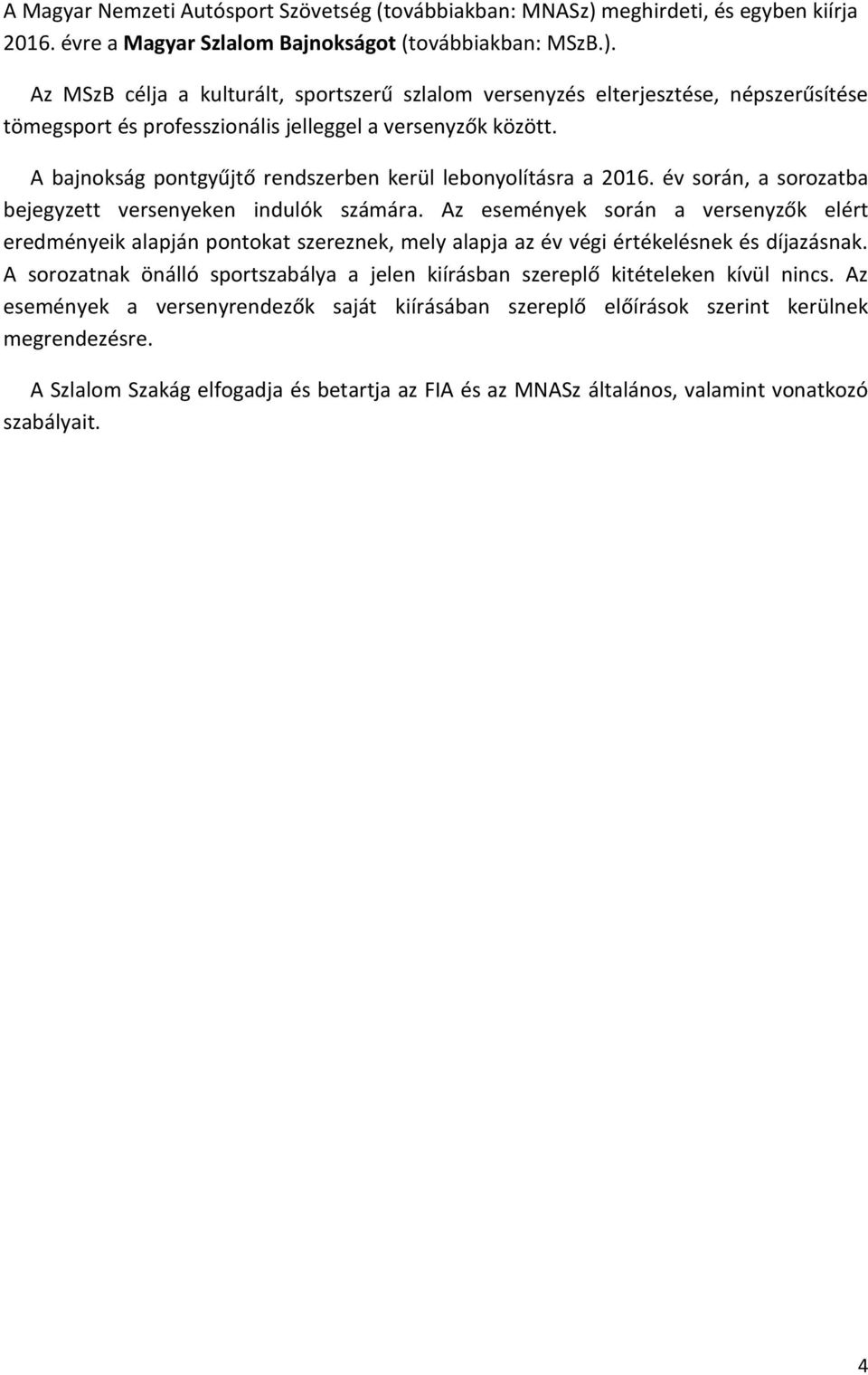 Az MSzB célja a kulturált, sportszerű szlalom versenyzés elterjesztése, népszerűsítése tömegsport és professzionális jelleggel a versenyzők között.