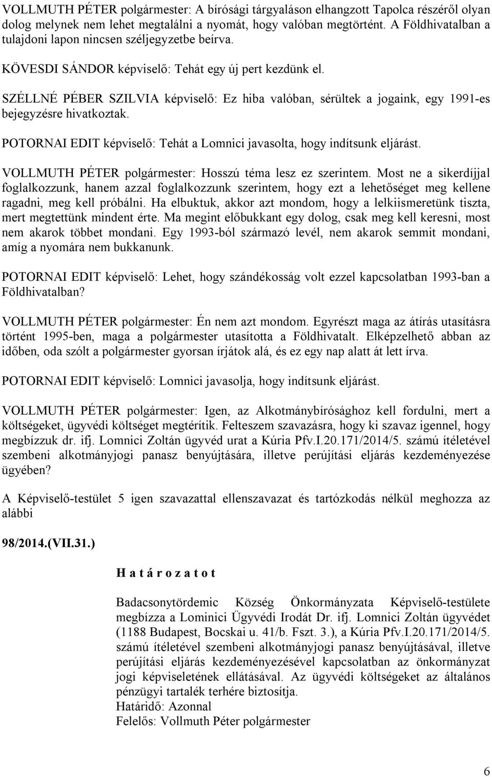 SZÉLLNÉ PÉBER SZILVIA képviselő: Ez hiba valóban, sérültek a jogaink, egy 1991-es bejegyzésre hivatkoztak. POTORNAI EDIT képviselő: Tehát a Lomnici javasolta, hogy indítsunk eljárást.