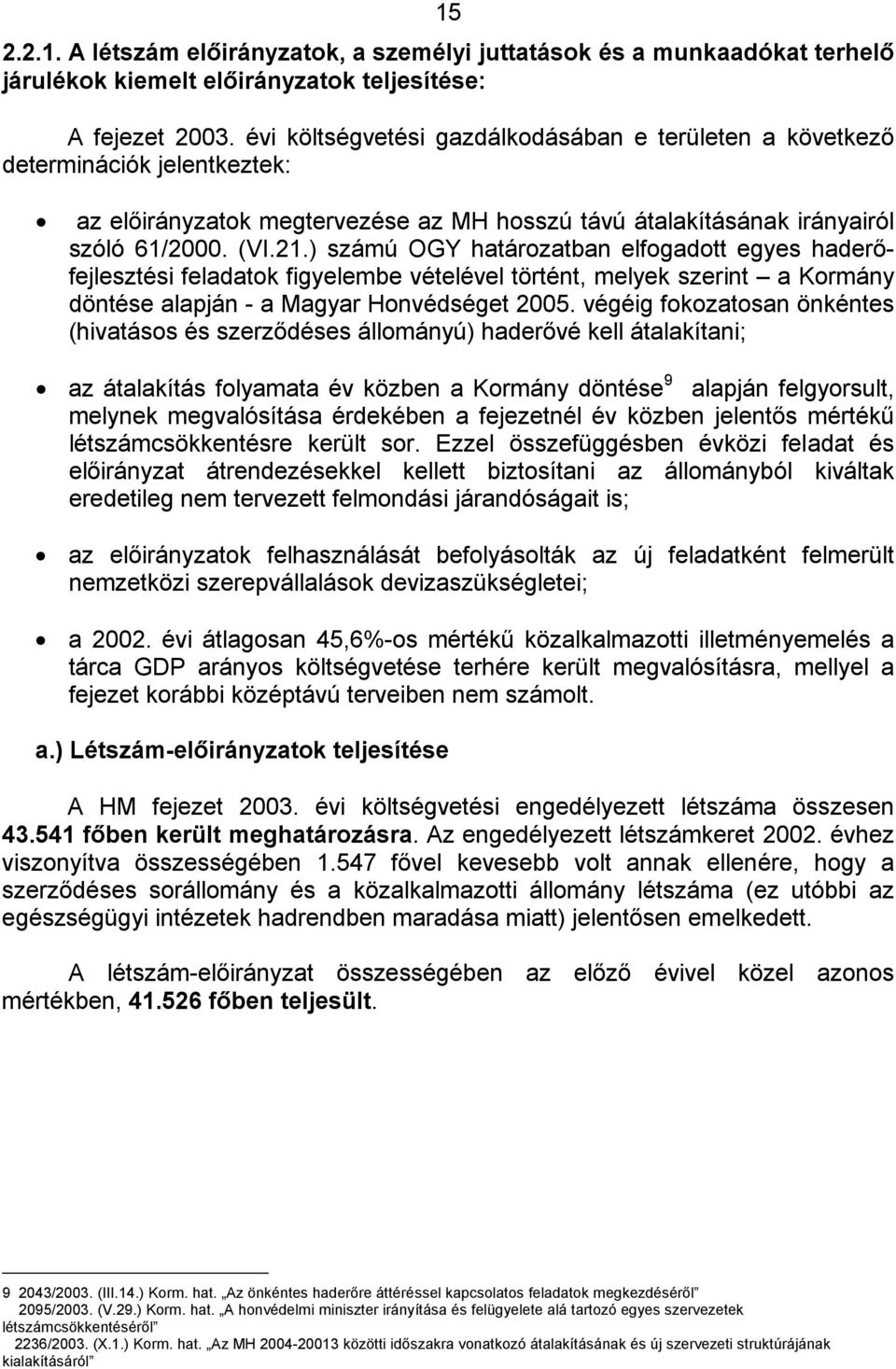 ) számú OGY határozatban elfogadott egyes haderőfejlesztési feladatok figyelembe vételével történt, melyek szerint a Kormány döntése alapján - a Magyar Honvédséget 2005.