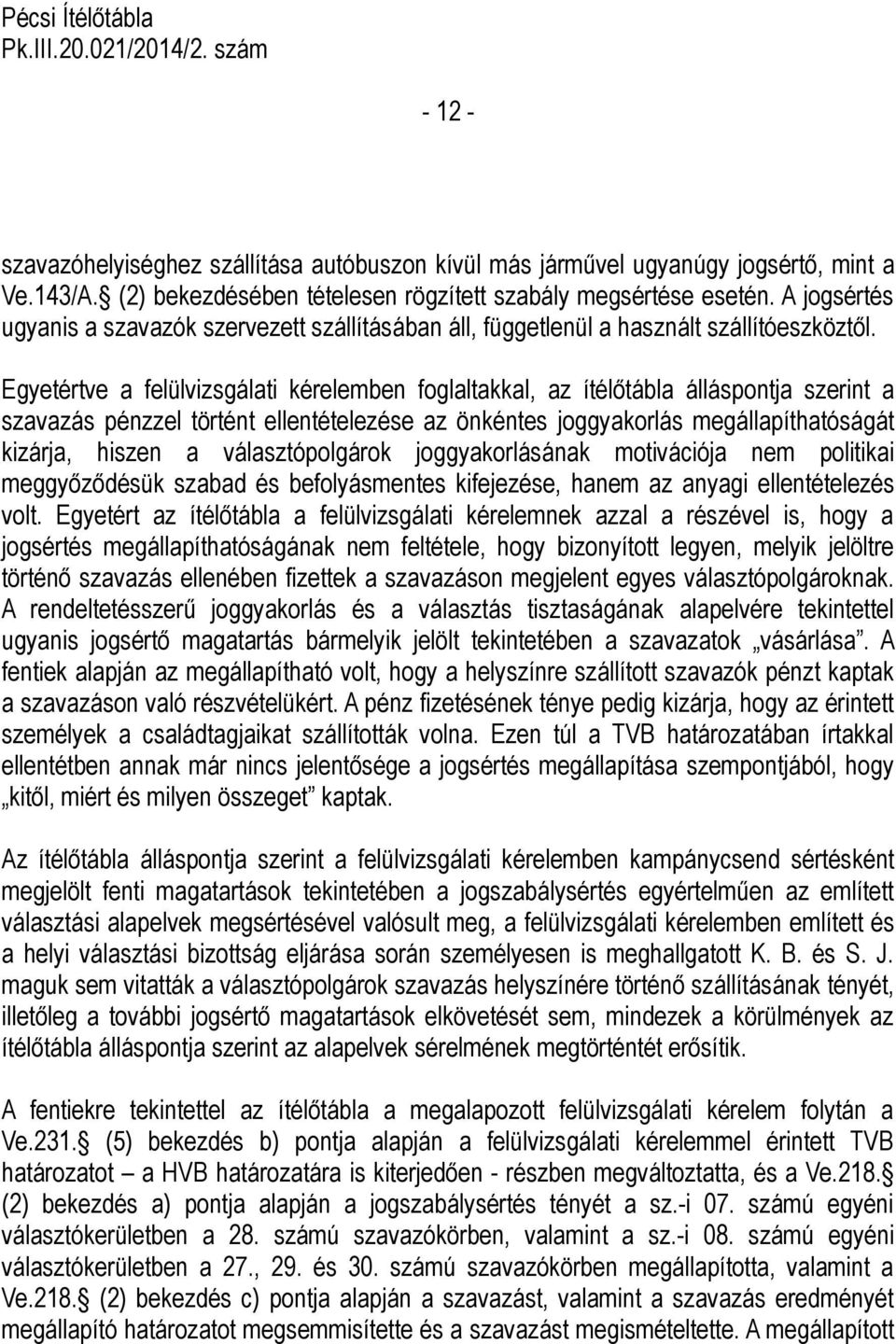 Egyetértve a felülvizsgálati kérelemben foglaltakkal, az ítélőtábla álláspontja szerint a szavazás pénzzel történt ellentételezése az önkéntes joggyakorlás megállapíthatóságát kizárja, hiszen a