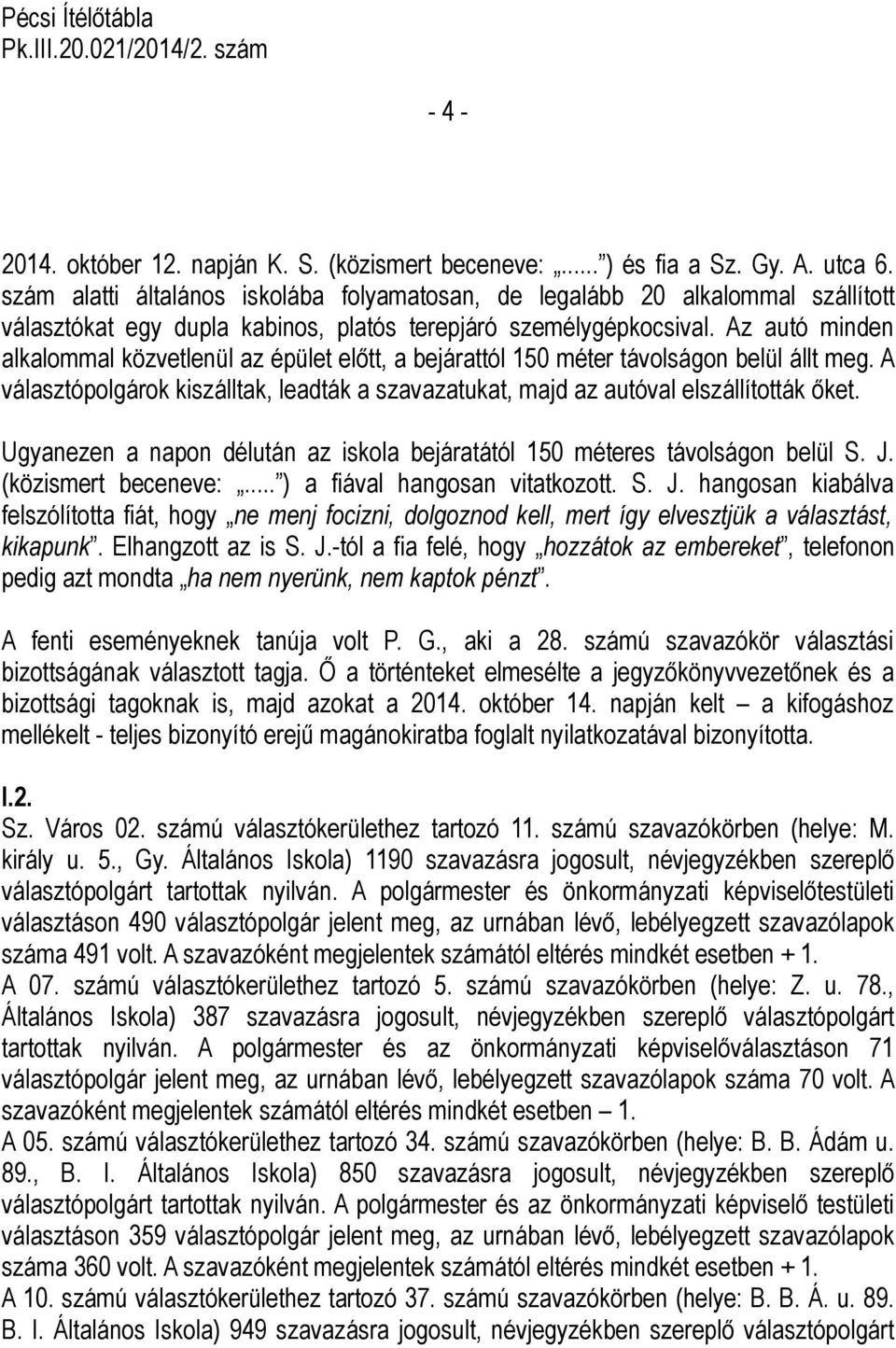 Az autó minden alkalommal közvetlenül az épület előtt, a bejárattól 150 méter távolságon belül állt meg. A választópolgárok kiszálltak, leadták a szavazatukat, majd az autóval elszállították őket.