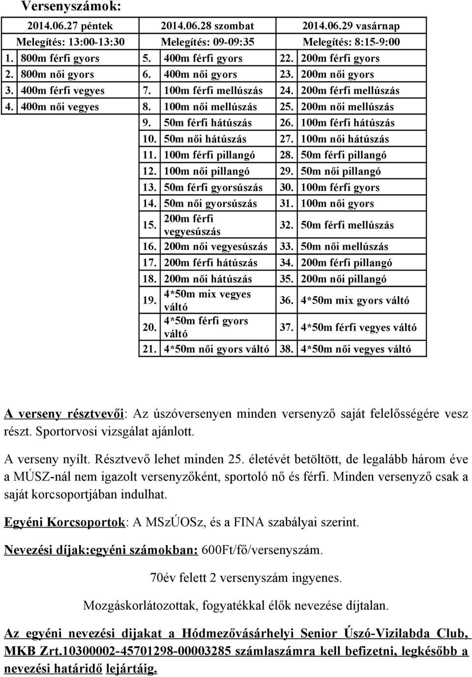 50m férfi hátúszás 26. 100m férfi hátúszás 10. 50m női hátúszás 27. 100m női hátúszás 11. 100m férfi pillangó 28. 50m férfi pillangó 12. 100m női pillangó 29. 50m női pillangó 13.