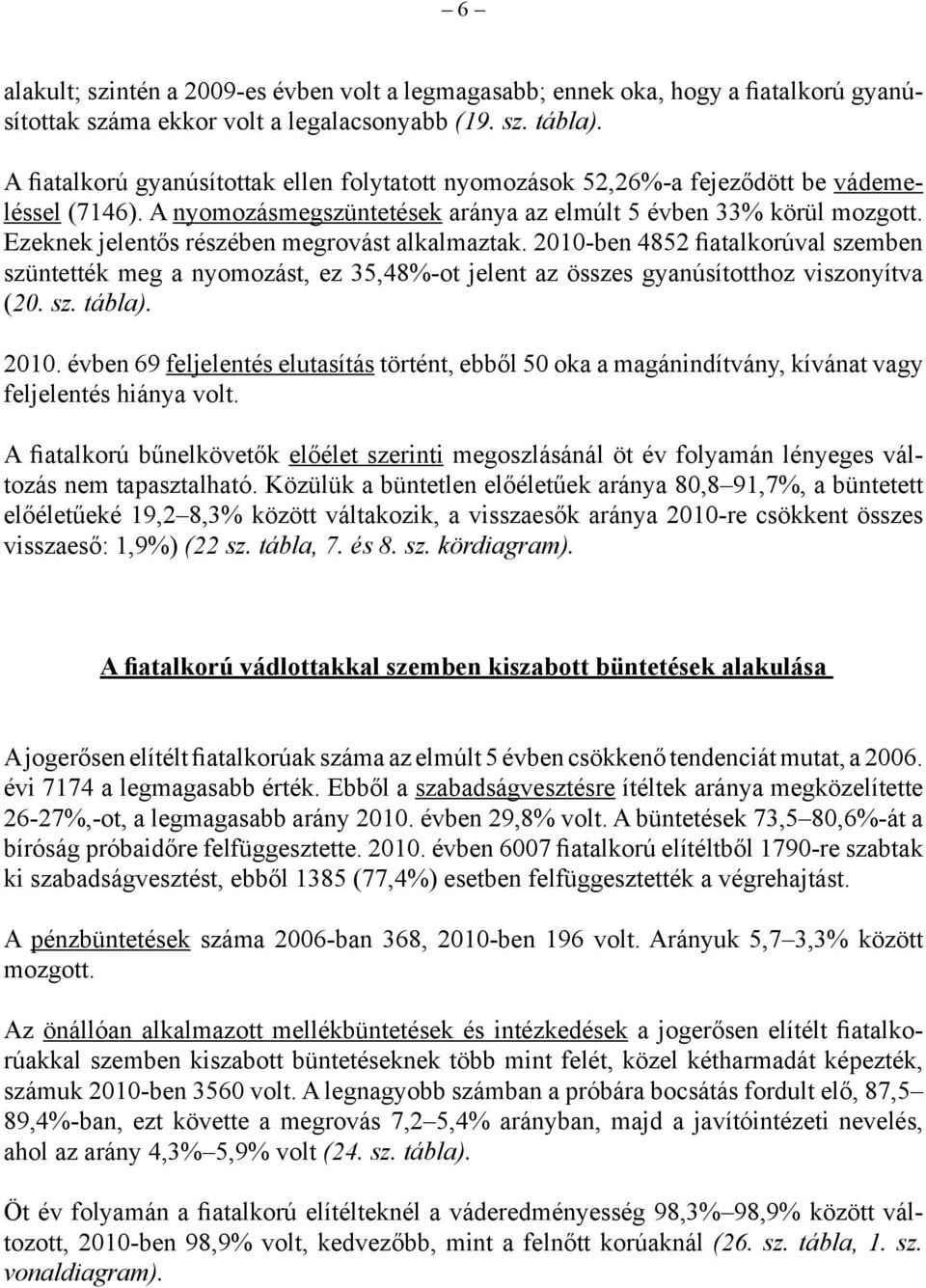 Ezeknek jelentős részében megrovást alkalmaztak. 2010-ben 4852 fiatalkorúval szemben szüntették meg a nyomozást, ez 35,48%-ot jelent az összes gyanúsítotthoz viszonyítva (20. sz. tábla). 2010. évben 69 feljelentés elutasítás történt, ebből 50 oka a magánindítvány, kívánat vagy feljelentés hiánya volt.