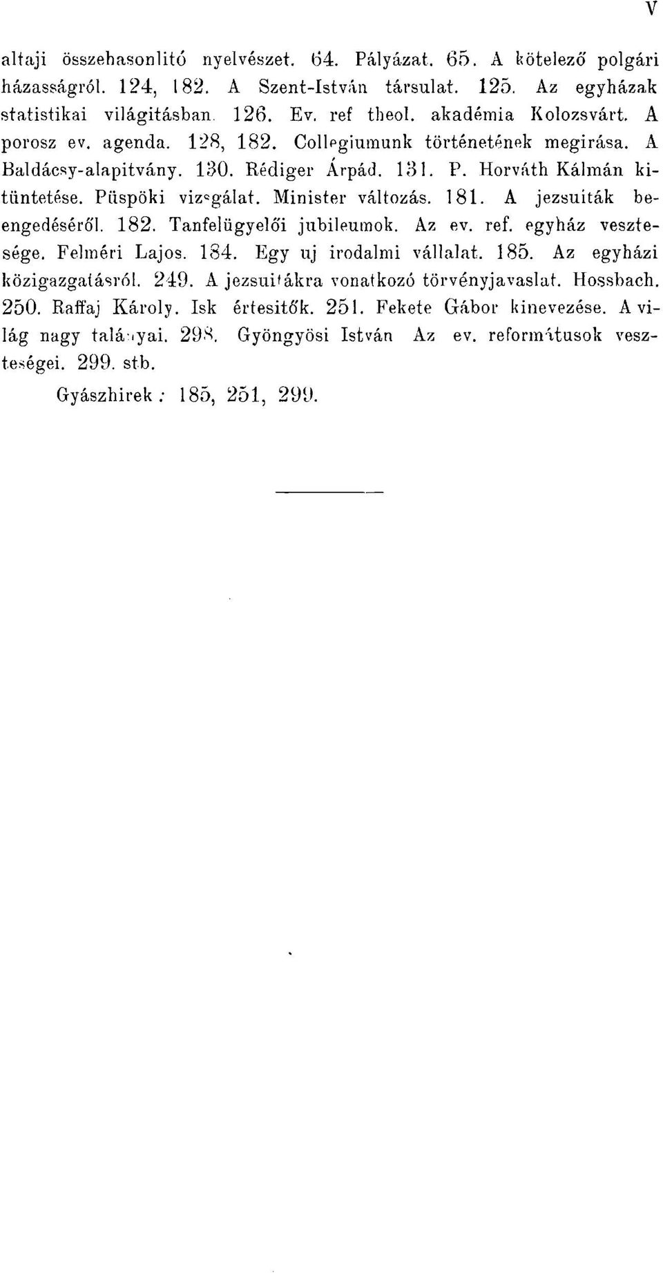 Minister változás. 181. A jezsuiták beengedéséről. 182. Tanfelügyelői jubileumok. Az ev. ref. egyház vesztesége. Felméri Lajos. 184. Egy uj irodalmi vállalat. 185. Az egyházi közigazgatásról. 249.