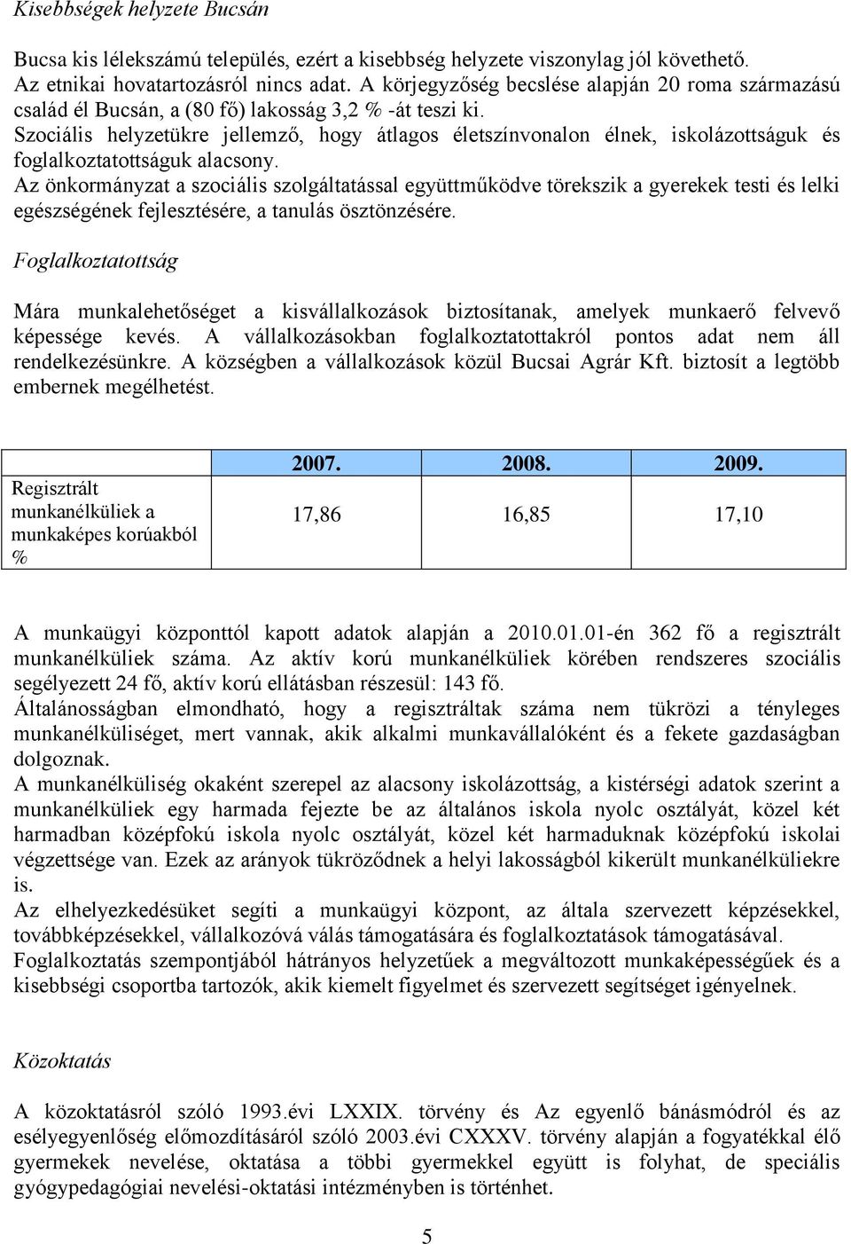 Szociális helyzetükre jellemző, hogy átlagos életszínvonalon élnek, iskolázottságuk és foglalkoztatottságuk alacsony.