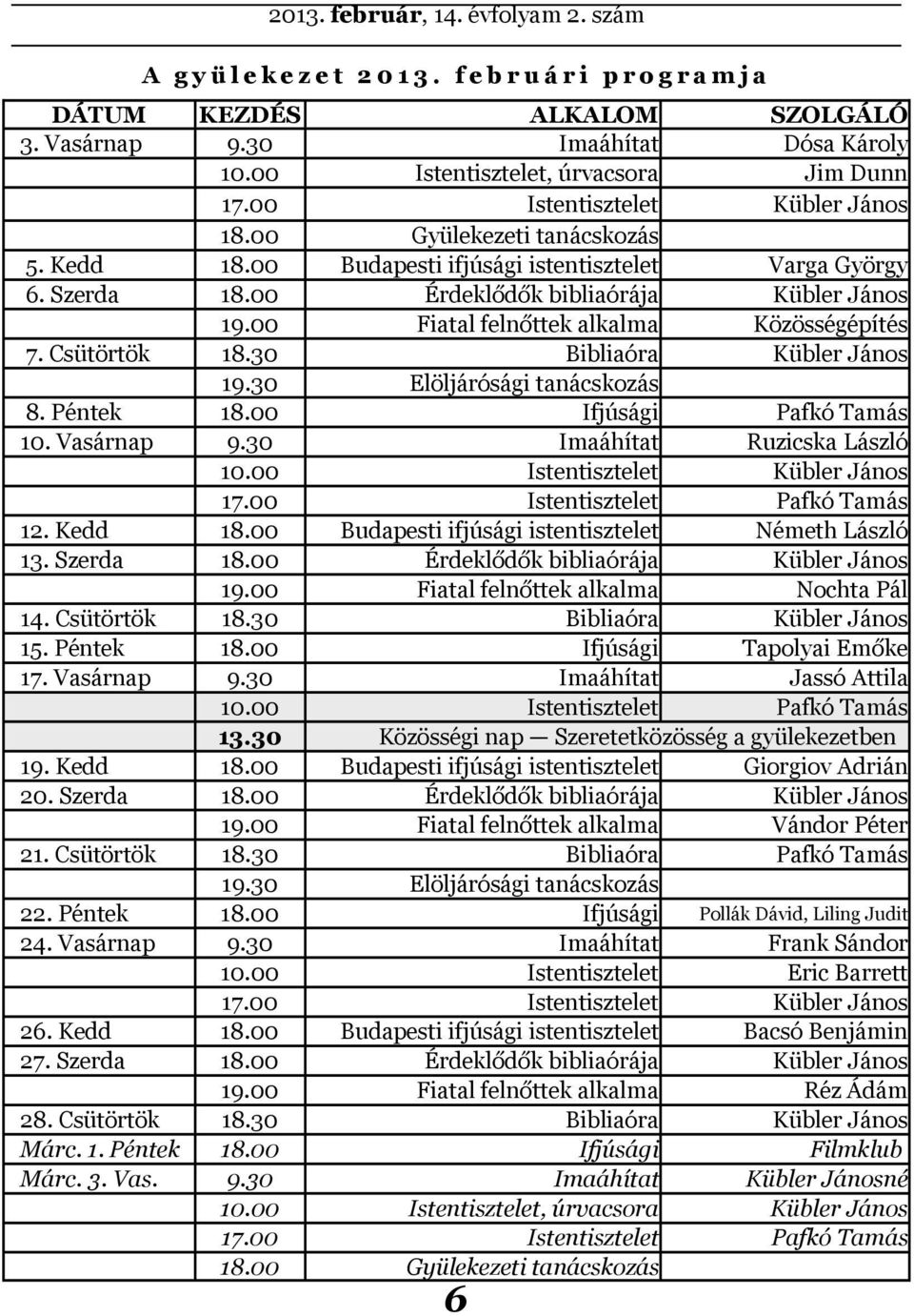 00 Fiatal felnőttek alkalma Közösségépítés 7. Csütörtök 18.30 Bibliaóra Kübler János 19.30 Elöljárósági tanácskozás 8. Péntek 18.00 Ifjúsági Pafkó Tamás 10. Vasárnap 9.30 Imaáhítat Ruzicska László 10.