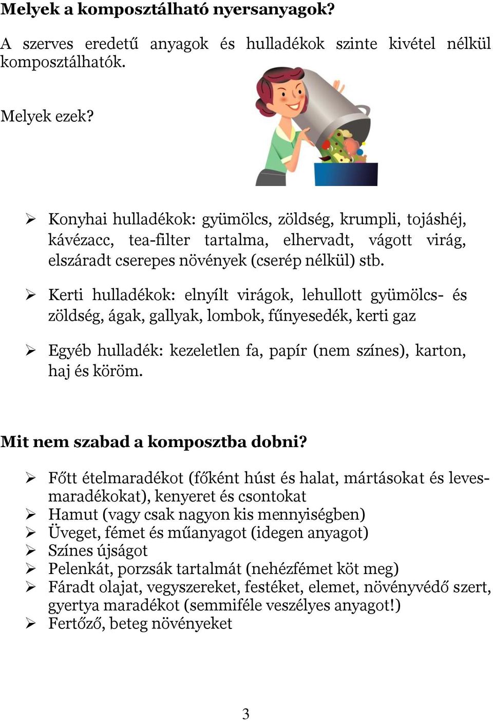 Kerti hulladékok: elnyílt virágok, lehullott gyümölcs- és zöldség, ágak, gallyak, lombok, fűnyesedék, kerti gaz Egyéb hulladék: kezeletlen fa, papír (nem színes), karton, haj és köröm.