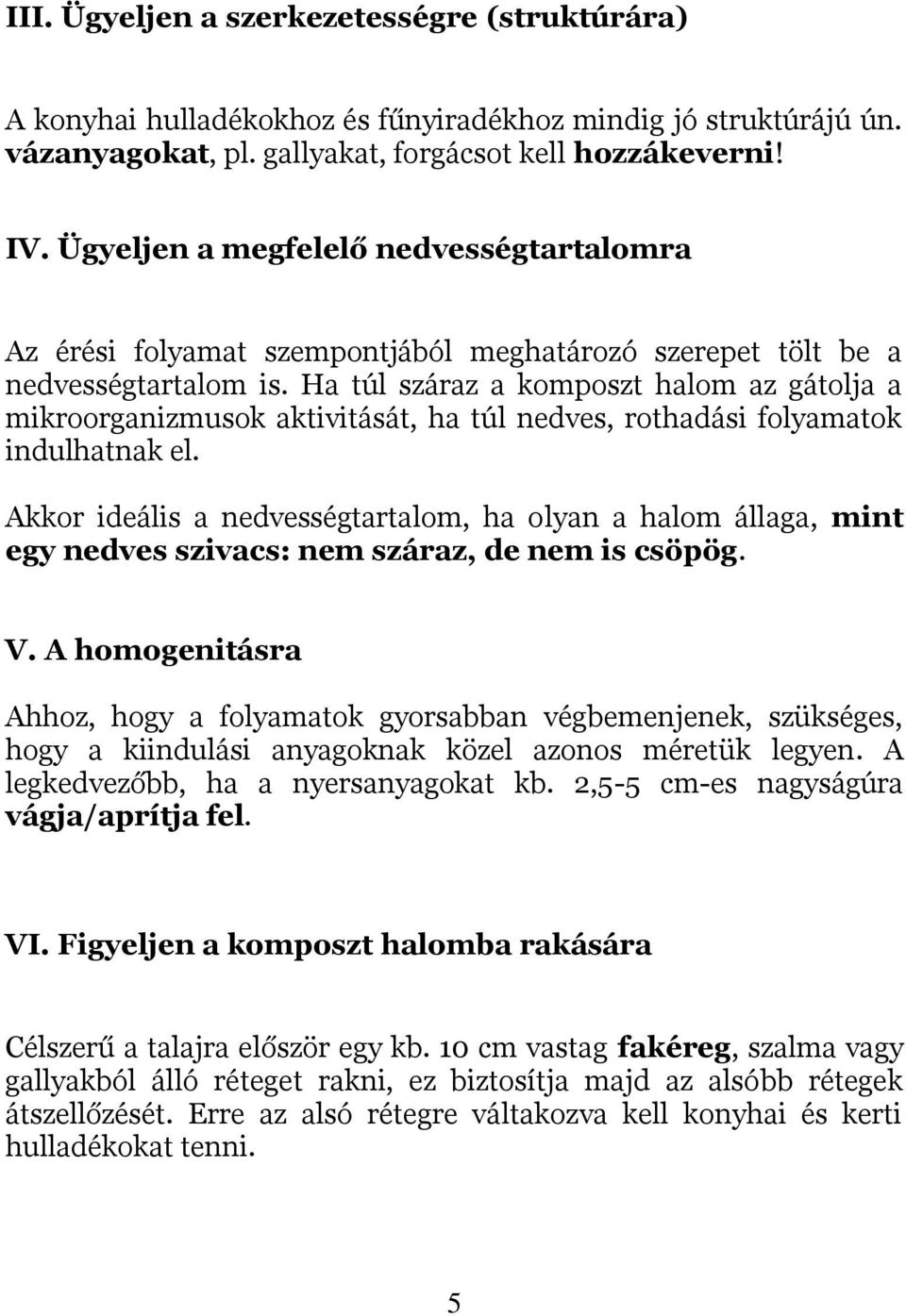 Ha túl száraz a komposzt halom az gátolja a mikroorganizmusok aktivitását, ha túl nedves, rothadási folyamatok indulhatnak el.