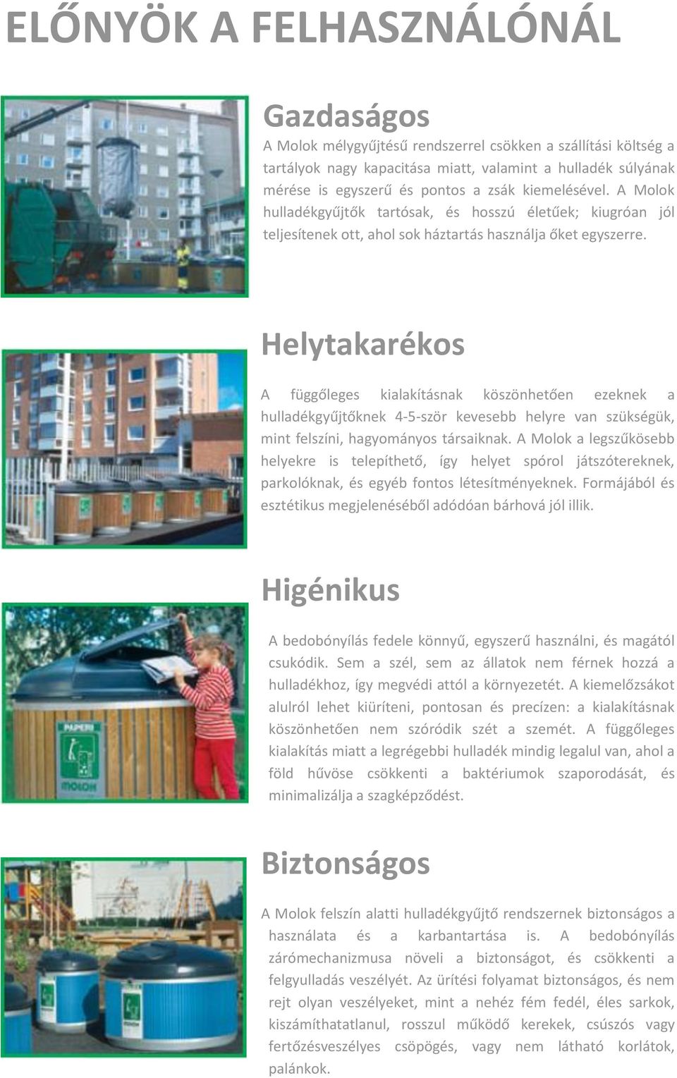 Helytakarékos A függőleges kialakításnak köszönhetően ezeknek a hulladékgyűjtőknek 4-5-ször kevesebb helyre van szükségük, mint felszíni, hagyományos társaiknak.