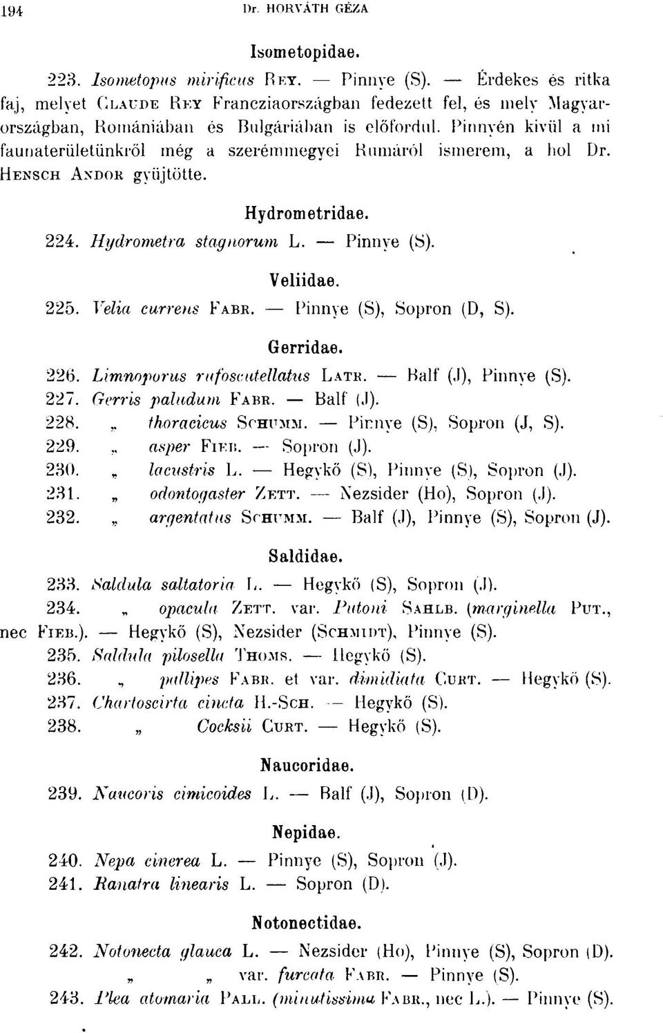 Pinnvén kivül a mi faunaterületünkről még a szerémmegyei Rumáról ismerem, a hol Dr. HENSCH ANDOR gyűjtötte. Hydrometridae. 224. Hydrometra stagnorum L. Pinnye (S). Veliidae. 225. Velia currens FABR.