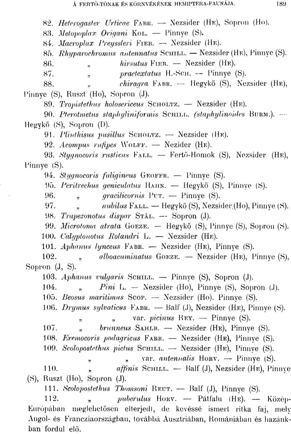 chiragra FARR, Hegykő (S), Nezsider (HE), Pinnye (S), Ruszt (Ho), Sopron (J). 89. Tropistethus holosericeus SCHOLTZ. Nezsider (HE). 90. Pterotmetus stapliy Uniformis SCHILL, (staphylinoides BURM.). Hegykő (S), Sopron (D).