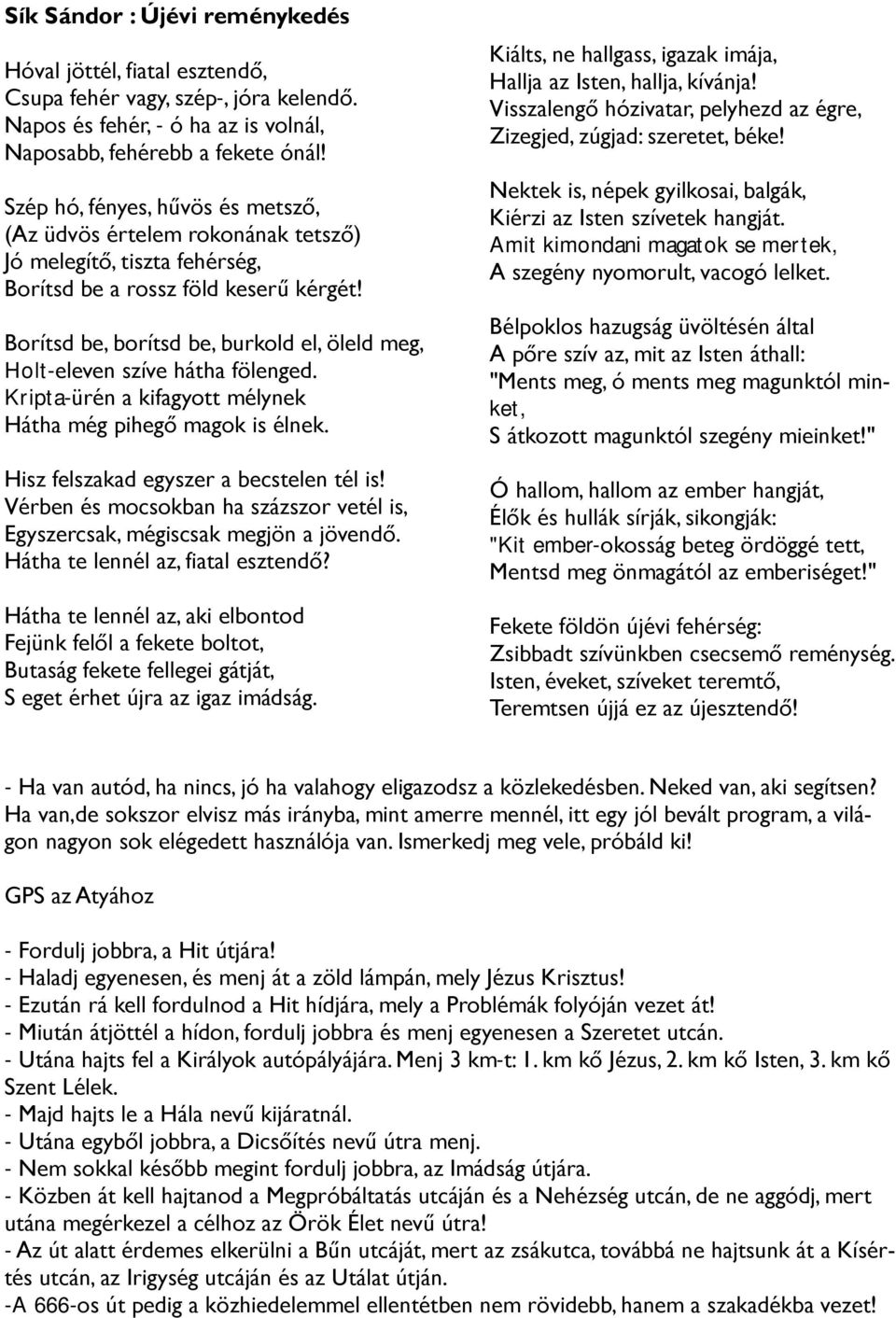 Borítsd be, borítsd be, burkold el, öleld meg, Holt-eleven szíve hátha fölenged. Kripta-ürén a kifagyott mélynek Hátha még pihegő magok is élnek. Hisz felszakad egyszer a becstelen tél is!