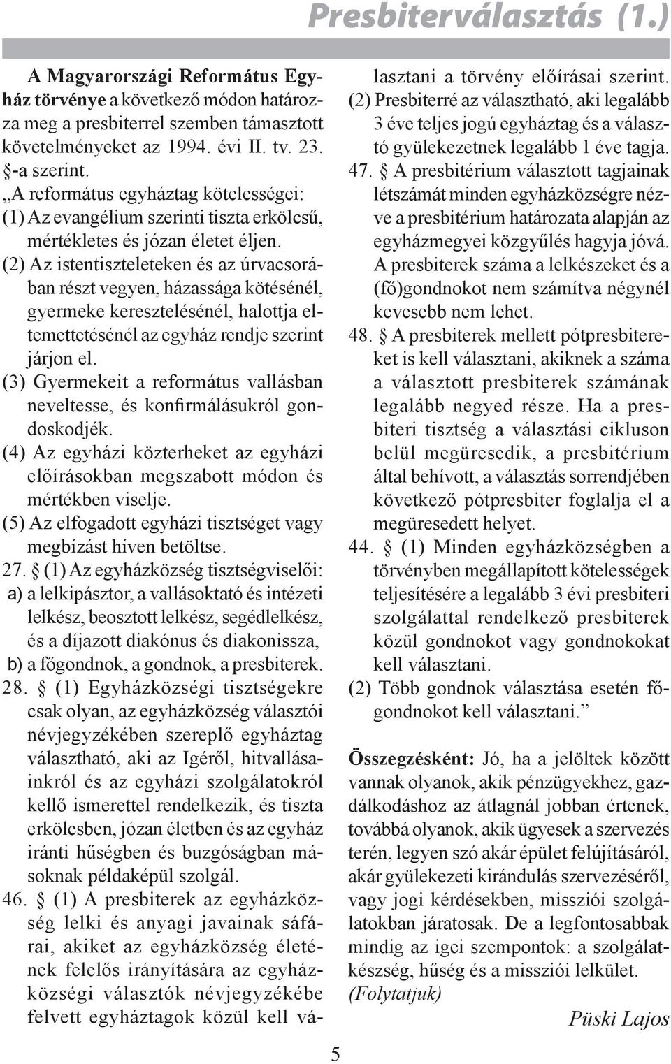 (2) Az istentiszteleteken és az úrvacsorában részt vegyen, házassága kötésénél, gyermeke keresztelésénél, halottja eltemettetésénél az egyház rendje szerint járjon el.