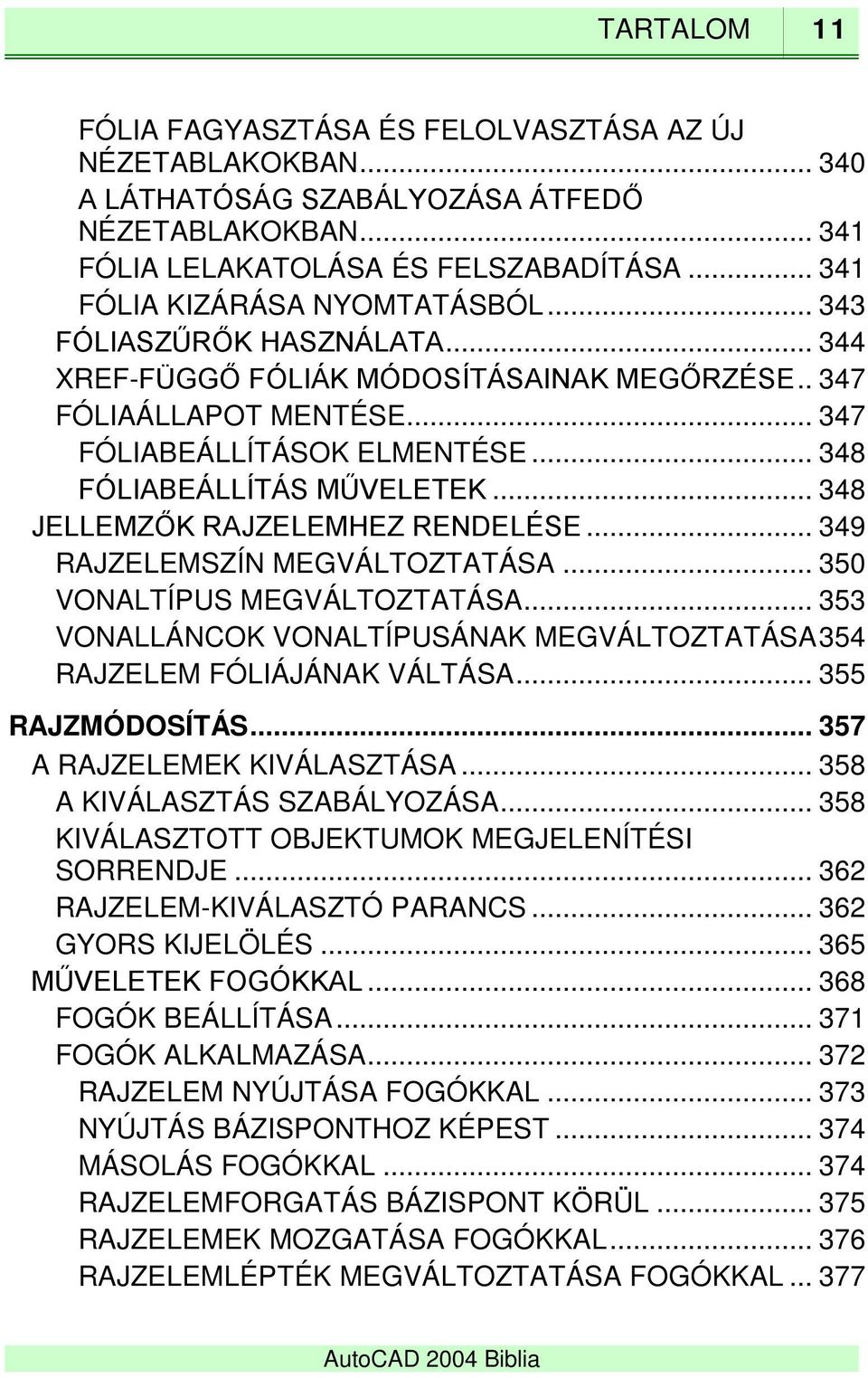 .. 348 FÓLIABEÁLLÍTÁS MŰVELETEK... 348 JELLEMZŐK RAJZELEMHEZ RENDELÉSE... 349 RAJZELEMSZÍN MEGVÁLTOZTATÁSA... 350 VONALTÍPUS MEGVÁLTOZTATÁSA.