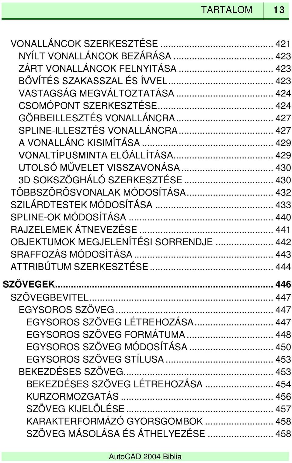 .. 430 3D SOKSZÖGHÁLÓ SZERKESZTÉSE... 430 TÖBBSZÖRÖSVONALAK MÓDOSÍTÁSA... 432 SZILÁRDTESTEK MÓDOSÍTÁSA... 433 SPLINE-OK MÓDOSÍTÁSA... 440 RAJZELEMEK ÁTNEVEZÉSE... 441 OBJEKTUMOK MEGJELENÍTÉSI SORRENDJE.