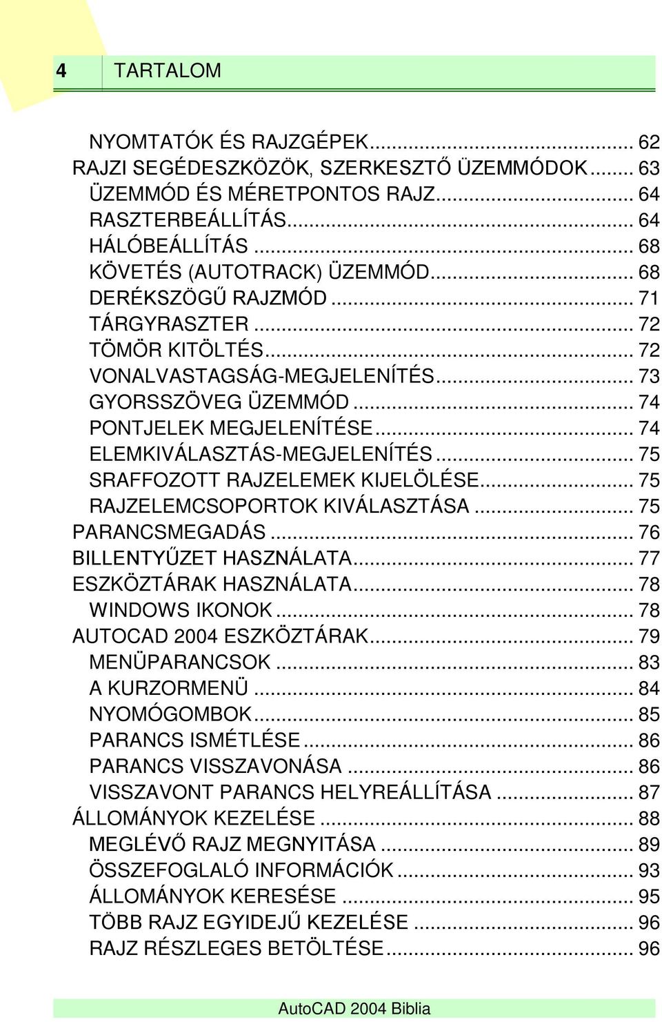 .. 75 SRAFFOZOTT RAJZELEMEK KIJELÖLÉSE... 75 RAJZELEMCSOPORTOK KIVÁLASZTÁSA... 75 PARANCSMEGADÁS... 76 BILLENTYŰZET HASZNÁLATA... 77 ESZKÖZTÁRAK HASZNÁLATA... 78 WINDOWS IKONOK.
