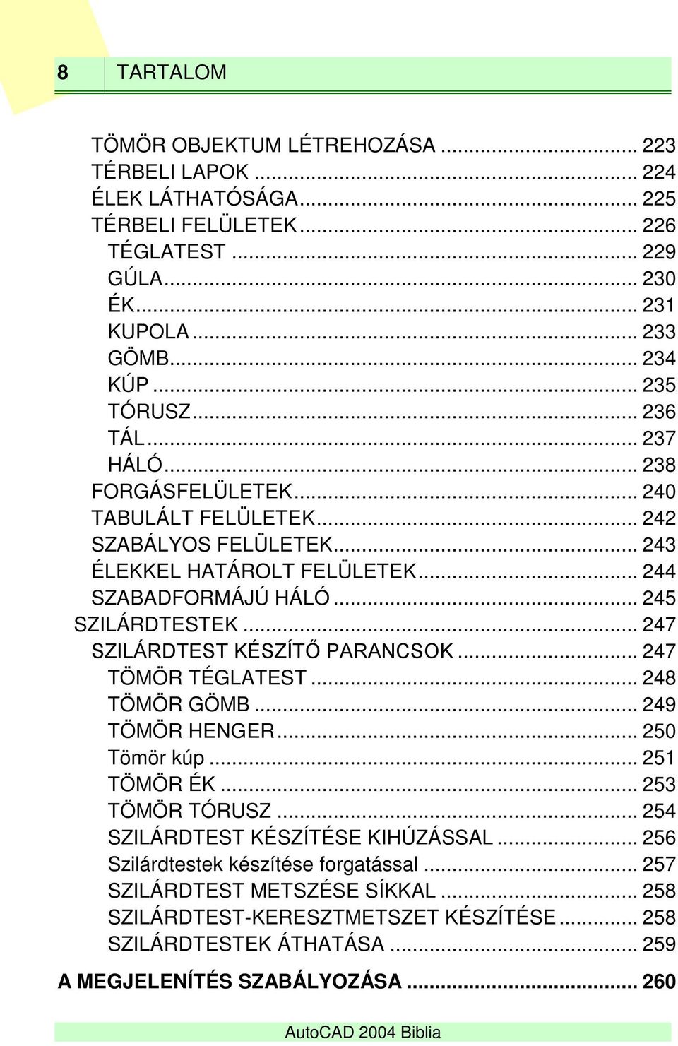 .. 245 SZILÁRDTESTEK... 247 SZILÁRDTEST KÉSZÍTŐ PARANCSOK... 247 TÖMÖR TÉGLATEST... 248 TÖMÖR GÖMB... 249 TÖMÖR HENGER... 250 Tömör kúp... 251 TÖMÖR ÉK... 253 TÖMÖR TÓRUSZ.