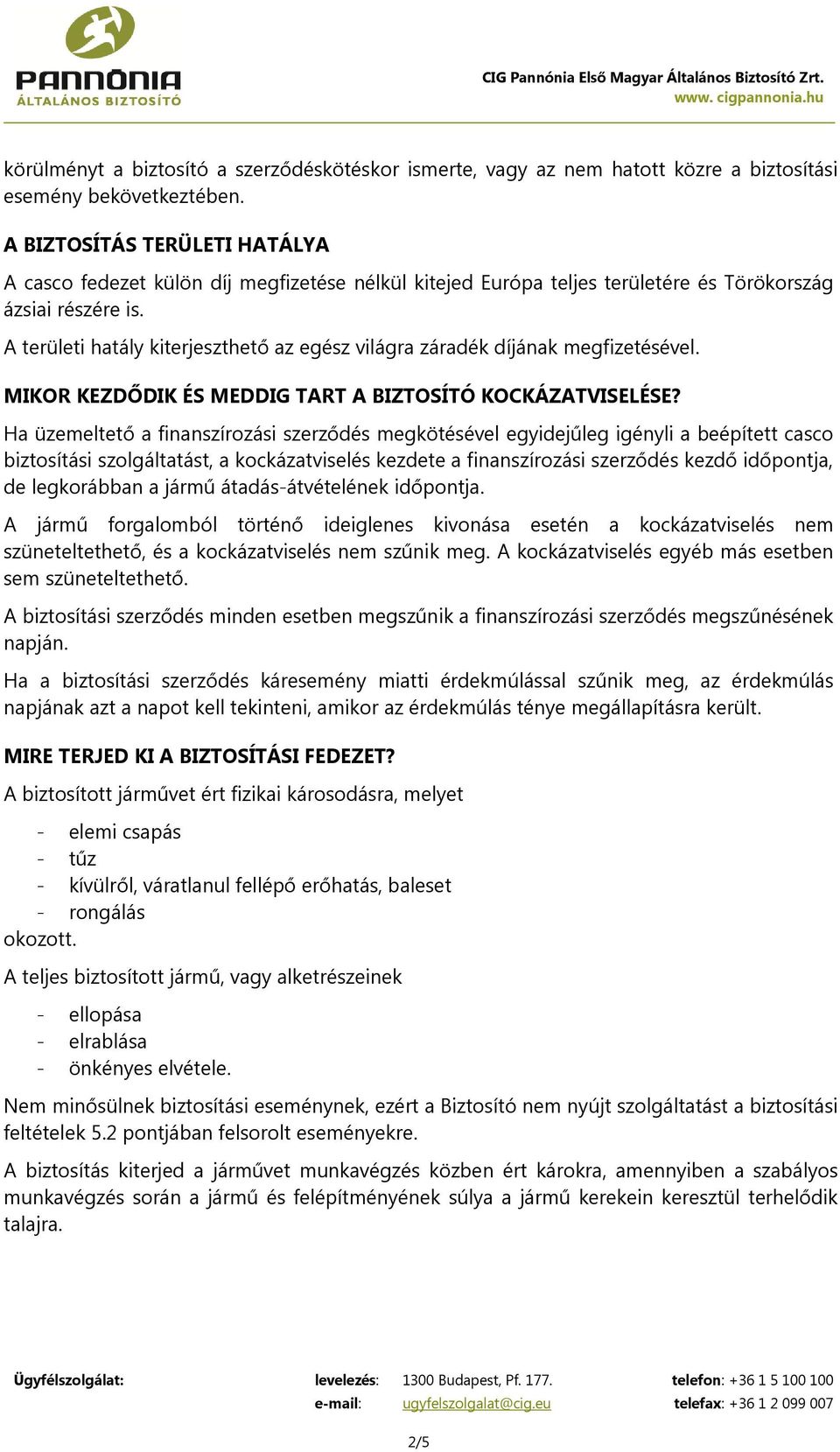 A területi hatály kiterjeszthető az egész világra záradék díjának megfizetésével. MIKOR KEZDŐDIK ÉS MEDDIG TART A BIZTOSÍTÓ KOCKÁZATVISELÉSE?