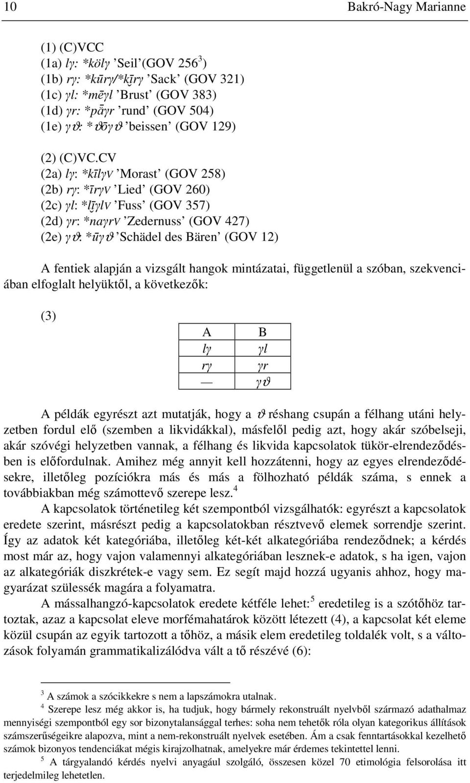 CV (2a) lγ: *kīlγv Morast (GOV 258) (2b) rγ: *īrγv Lied (GOV 260) (2c) γl: *lī γlv Fuss (GOV 357) (2d) γr: *naγrv Zedernuss (GOV 427) (2e) γϑ: *ūγϑ Schädel des Bären (GOV 12) A fentiek alapján a