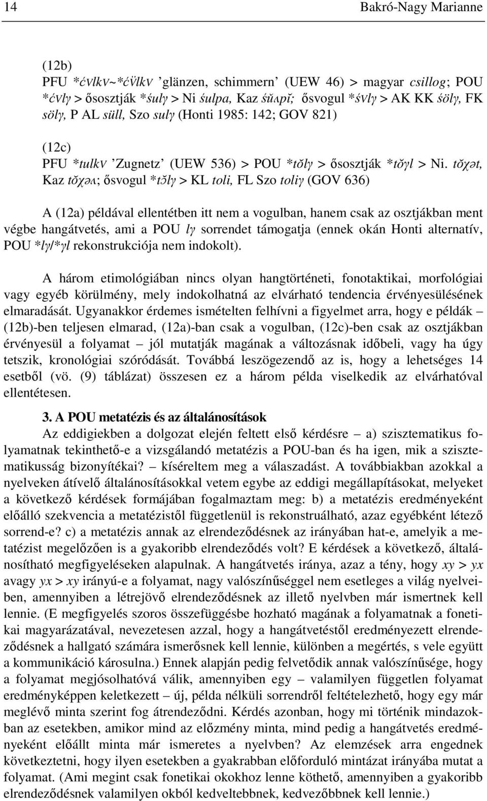 tŏχət, Kaz tŏχəʌ; ősvogul *tɔ lγ > KL toli, FL Szo toliγ (GOV 636) A (12a) példával ellentétben itt nem a vogulban, hanem csak az osztjákban ment végbe hangátvetés, ami a POU lγ sorrendet támogatja