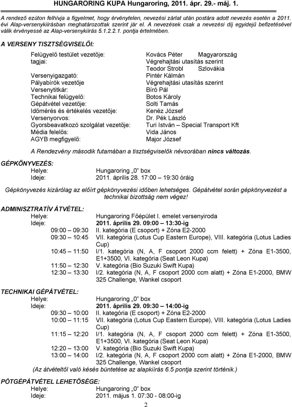 A VERSENY TISZTSÉGVISELŐI: Felügyelő testület vezetője: Kovács Péter Magyarország tagjai: Végrehajtási utasítás szerint Teodor Strobl Szlovákia Versenyigazgató: Pintér Kálmán Pályabírók vezetője