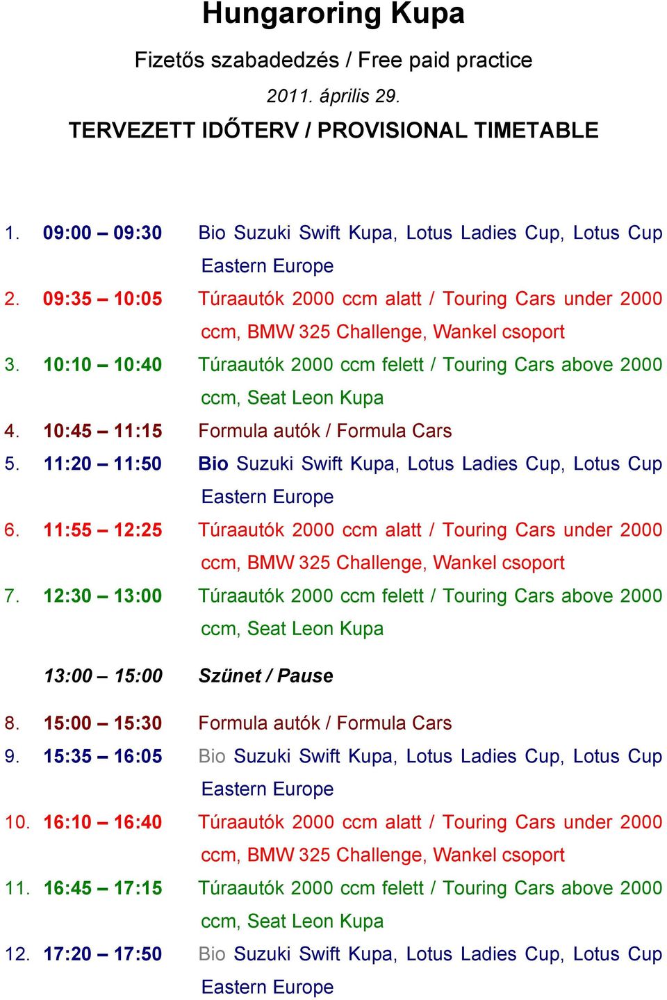 10:10 10:40 Túraautók 2000 ccm felett / Touring Cars above 2000 ccm, Seat Leon Kupa 4. 10:45 11:15 Formula autók / Formula Cars 5.